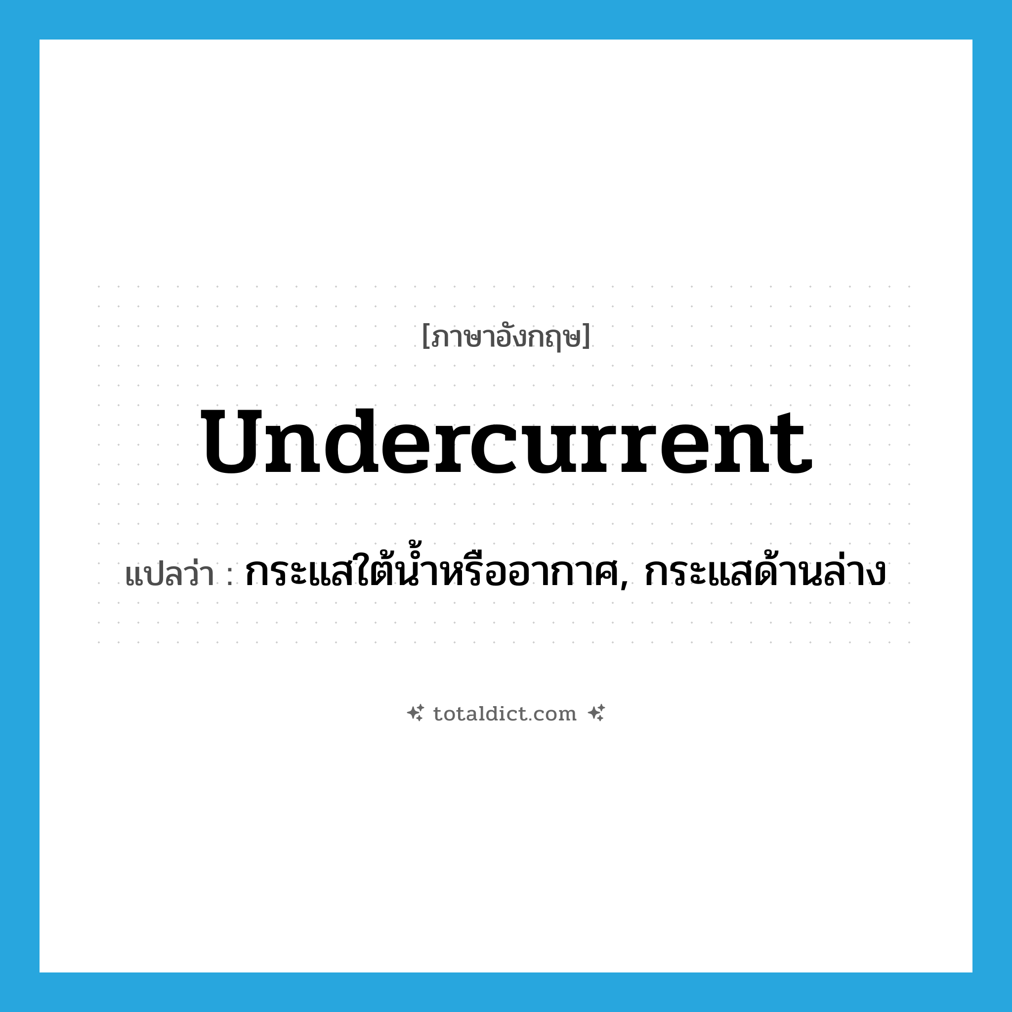 undercurrent แปลว่า?, คำศัพท์ภาษาอังกฤษ undercurrent แปลว่า กระแสใต้น้ำหรืออากาศ, กระแสด้านล่าง ประเภท N หมวด N