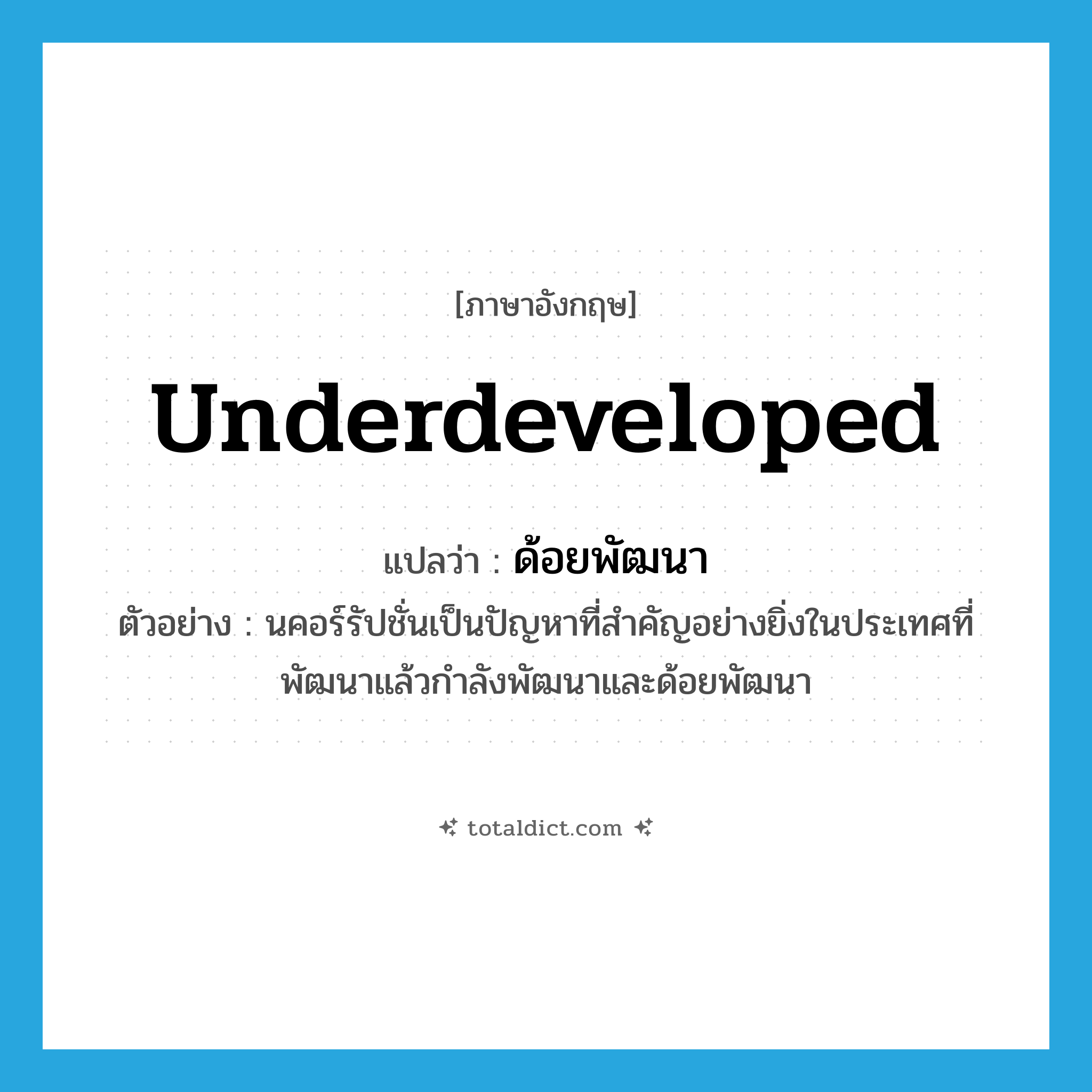 underdeveloped แปลว่า?, คำศัพท์ภาษาอังกฤษ underdeveloped แปลว่า ด้อยพัฒนา ประเภท V ตัวอย่าง นคอร์รัปชั่นเป็นปัญหาที่สำคัญอย่างยิ่งในประเทศที่พัฒนาแล้วกำลังพัฒนาและด้อยพัฒนา หมวด V
