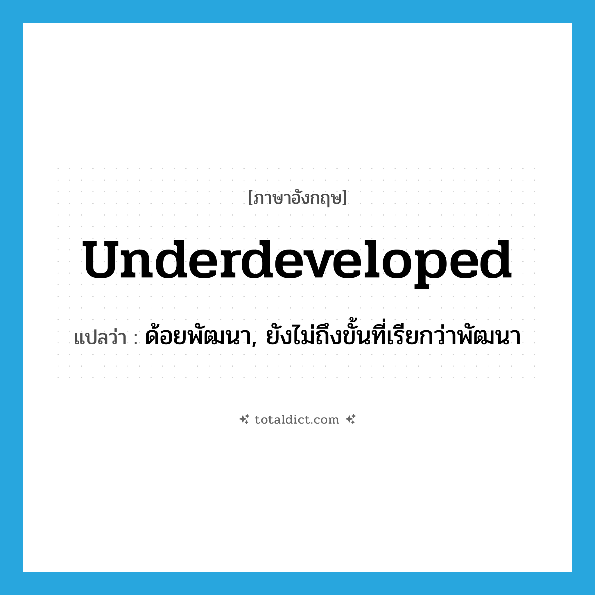 underdeveloped แปลว่า?, คำศัพท์ภาษาอังกฤษ underdeveloped แปลว่า ด้อยพัฒนา, ยังไม่ถึงขั้นที่เรียกว่าพัฒนา ประเภท ADJ หมวด ADJ