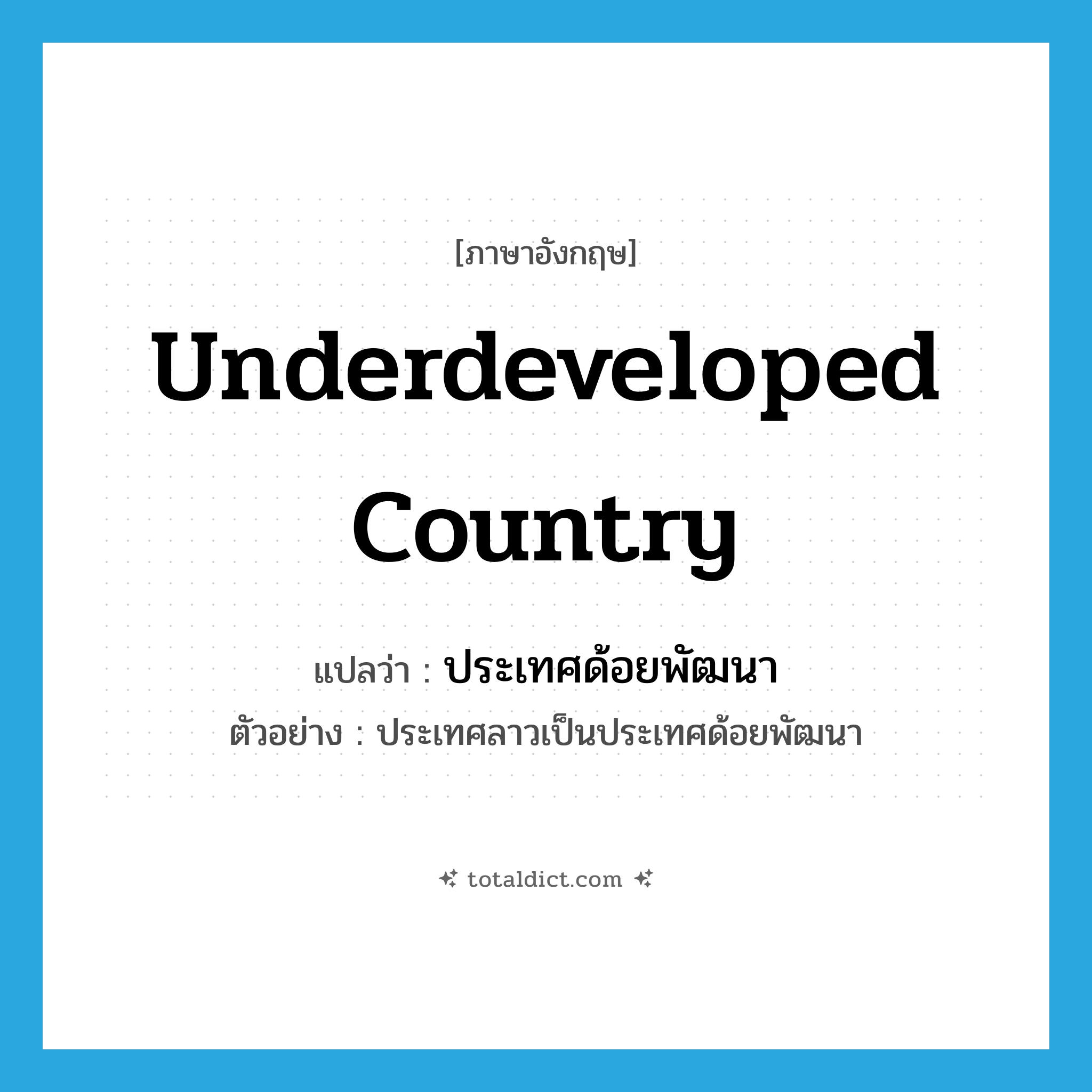 underdeveloped country แปลว่า?, คำศัพท์ภาษาอังกฤษ underdeveloped country แปลว่า ประเทศด้อยพัฒนา ประเภท N ตัวอย่าง ประเทศลาวเป็นประเทศด้อยพัฒนา หมวด N