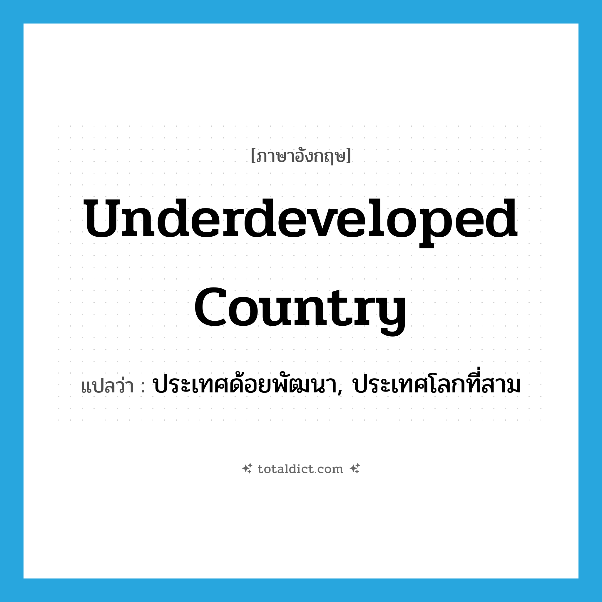 underdeveloped country แปลว่า?, คำศัพท์ภาษาอังกฤษ underdeveloped country แปลว่า ประเทศด้อยพัฒนา, ประเทศโลกที่สาม ประเภท N หมวด N