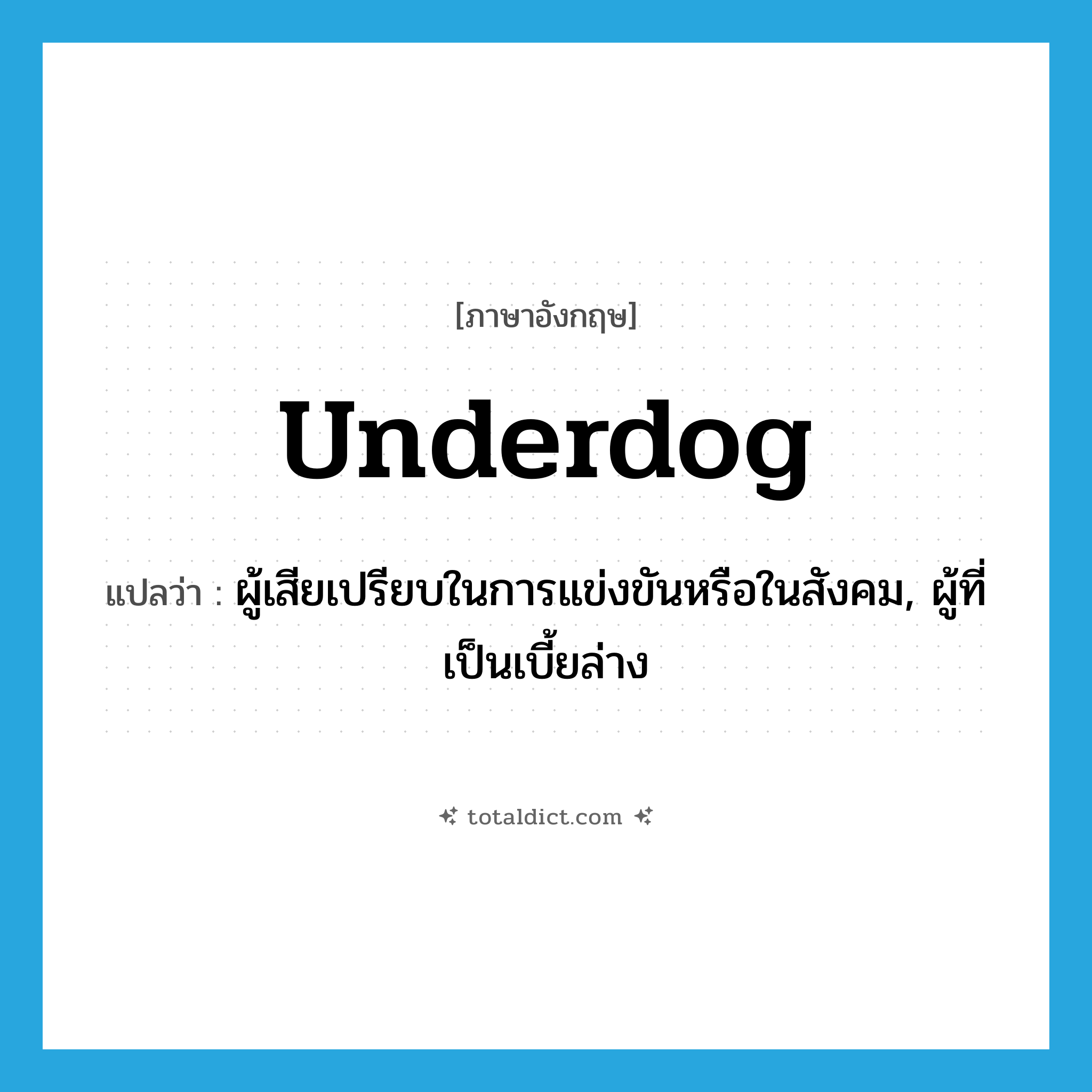 underdog แปลว่า?, คำศัพท์ภาษาอังกฤษ underdog แปลว่า ผู้เสียเปรียบในการแข่งขันหรือในสังคม, ผู้ที่เป็นเบี้ยล่าง ประเภท N หมวด N