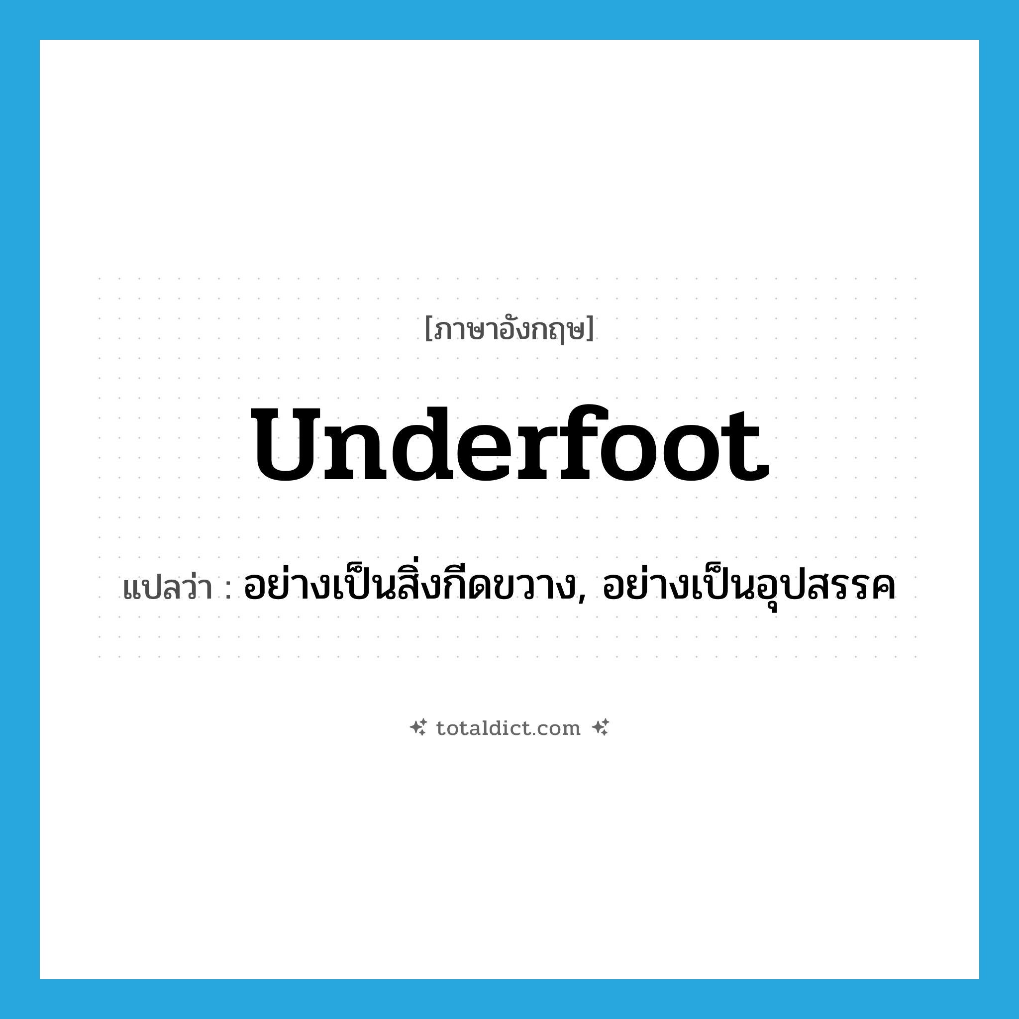 underfoot แปลว่า?, คำศัพท์ภาษาอังกฤษ underfoot แปลว่า อย่างเป็นสิ่งกีดขวาง, อย่างเป็นอุปสรรค ประเภท ADV หมวด ADV