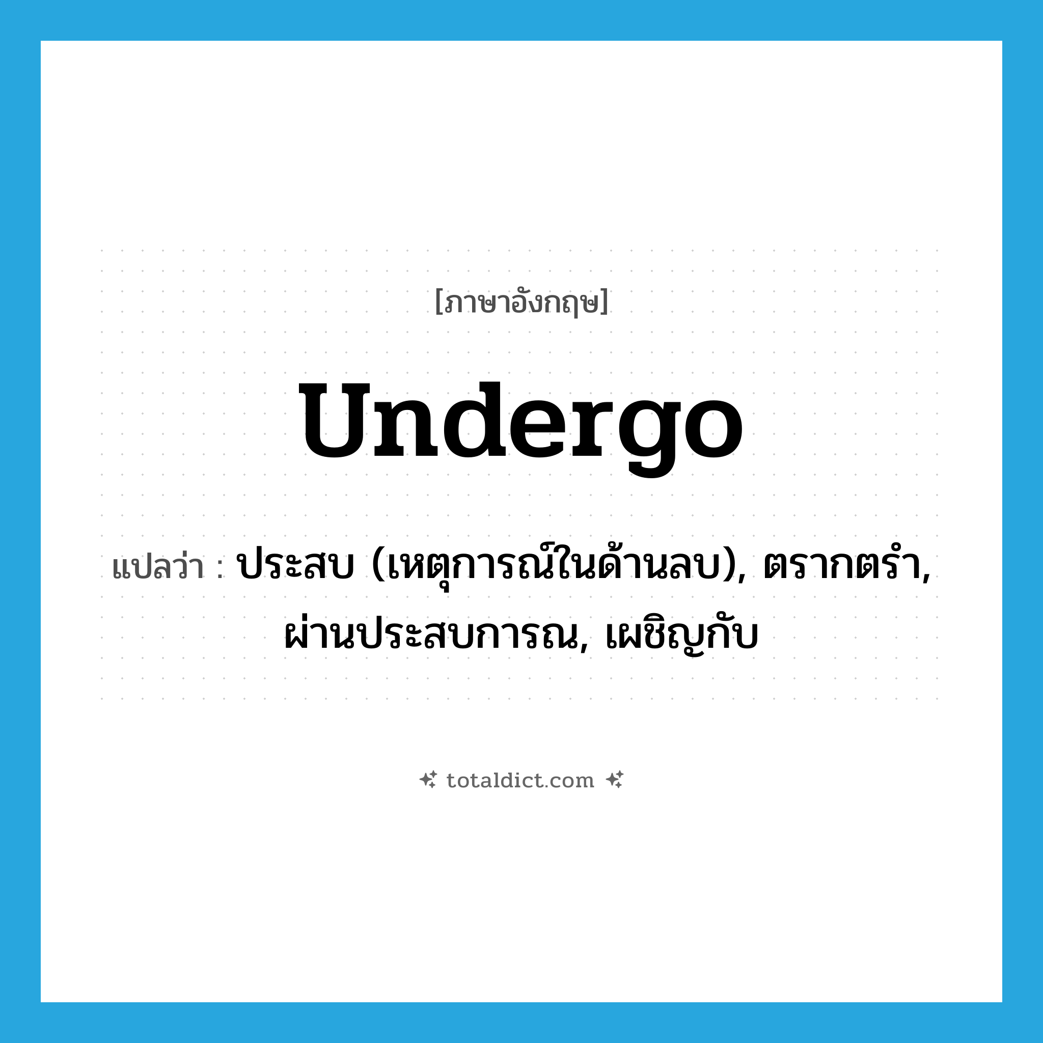 undergo แปลว่า?, คำศัพท์ภาษาอังกฤษ undergo แปลว่า ประสบ (เหตุการณ์ในด้านลบ), ตรากตรำ, ผ่านประสบการณ, เผชิญกับ ประเภท VT หมวด VT