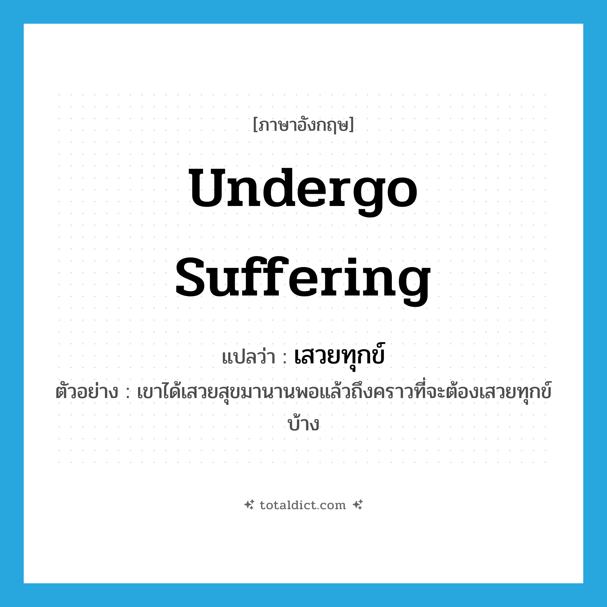 undergo suffering แปลว่า?, คำศัพท์ภาษาอังกฤษ undergo suffering แปลว่า เสวยทุกข์ ประเภท V ตัวอย่าง เขาได้เสวยสุขมานานพอแล้วถึงคราวที่จะต้องเสวยทุกข์บ้าง หมวด V