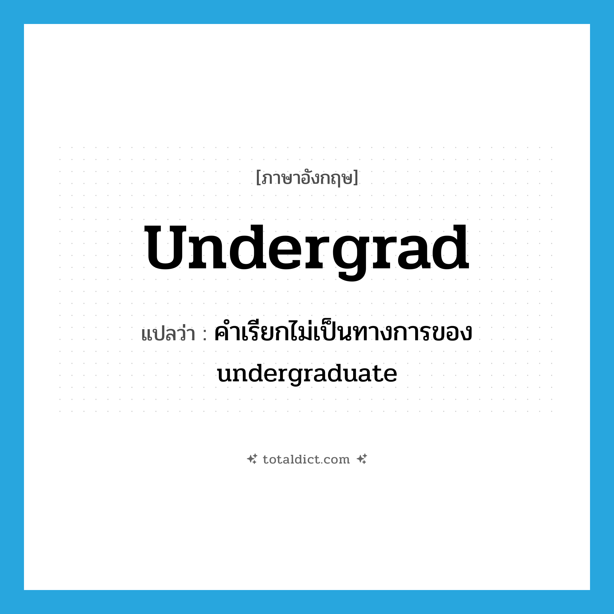 undergrad แปลว่า?, คำศัพท์ภาษาอังกฤษ undergrad แปลว่า คำเรียกไม่เป็นทางการของ undergraduate ประเภท N หมวด N