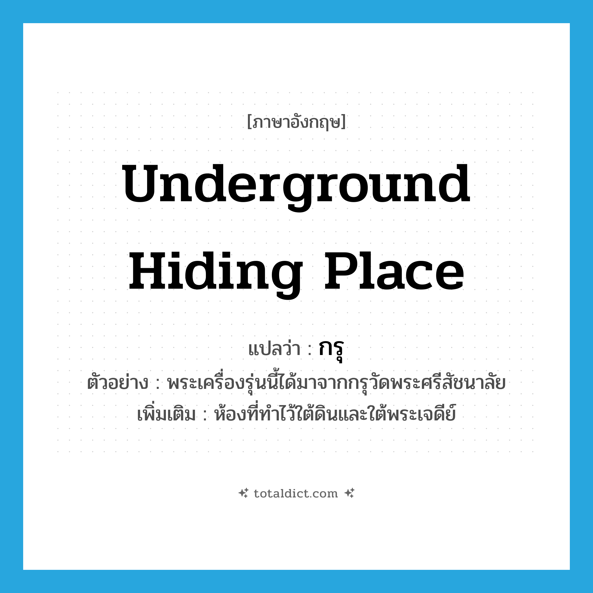 underground hiding place แปลว่า?, คำศัพท์ภาษาอังกฤษ underground hiding place แปลว่า กรุ ประเภท N ตัวอย่าง พระเครื่องรุ่นนี้ได้มาจากกรุวัดพระศรีสัชนาลัย เพิ่มเติม ห้องที่ทำไว้ใต้ดินและใต้พระเจดีย์ หมวด N