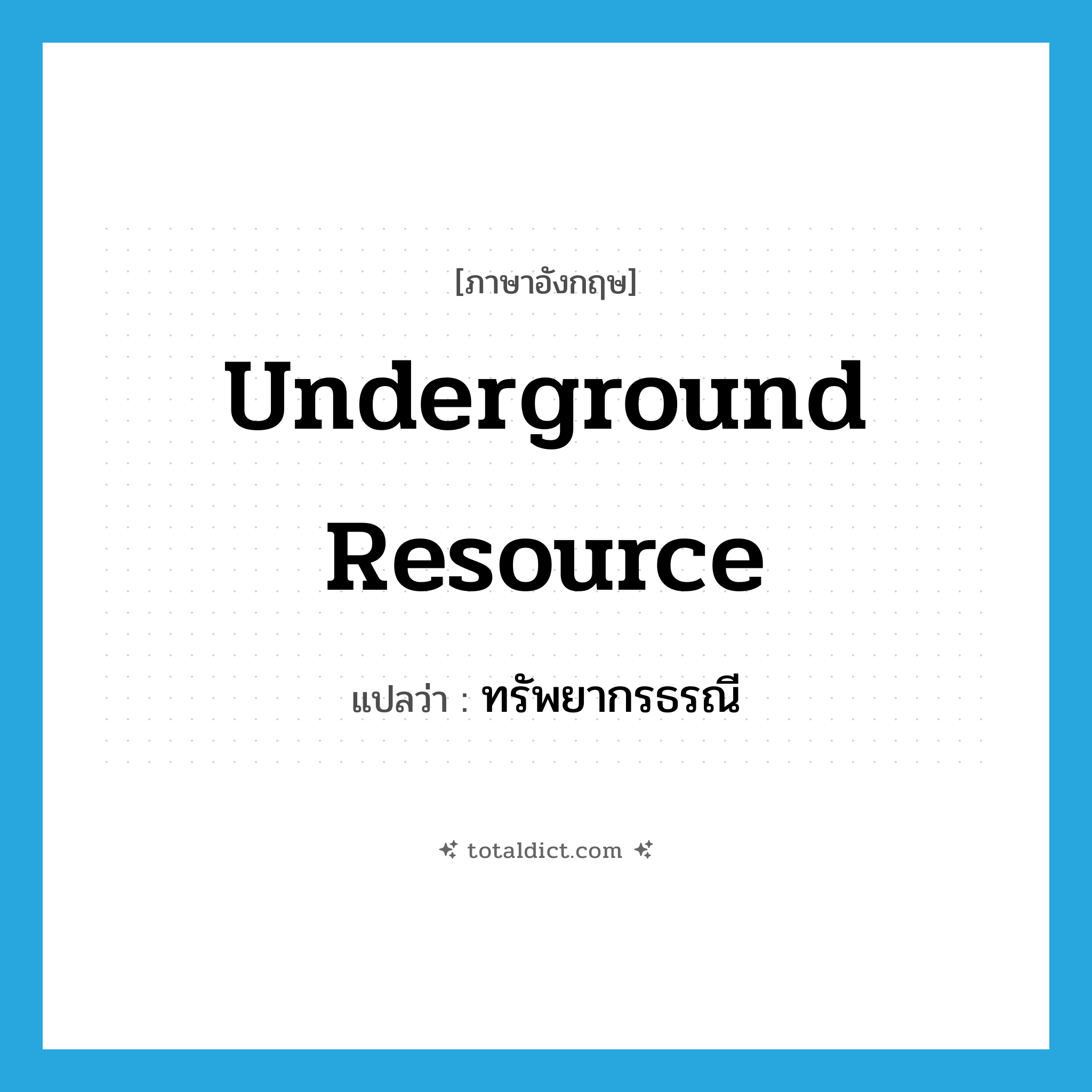 underground resource แปลว่า?, คำศัพท์ภาษาอังกฤษ underground resource แปลว่า ทรัพยากรธรณี ประเภท N หมวด N