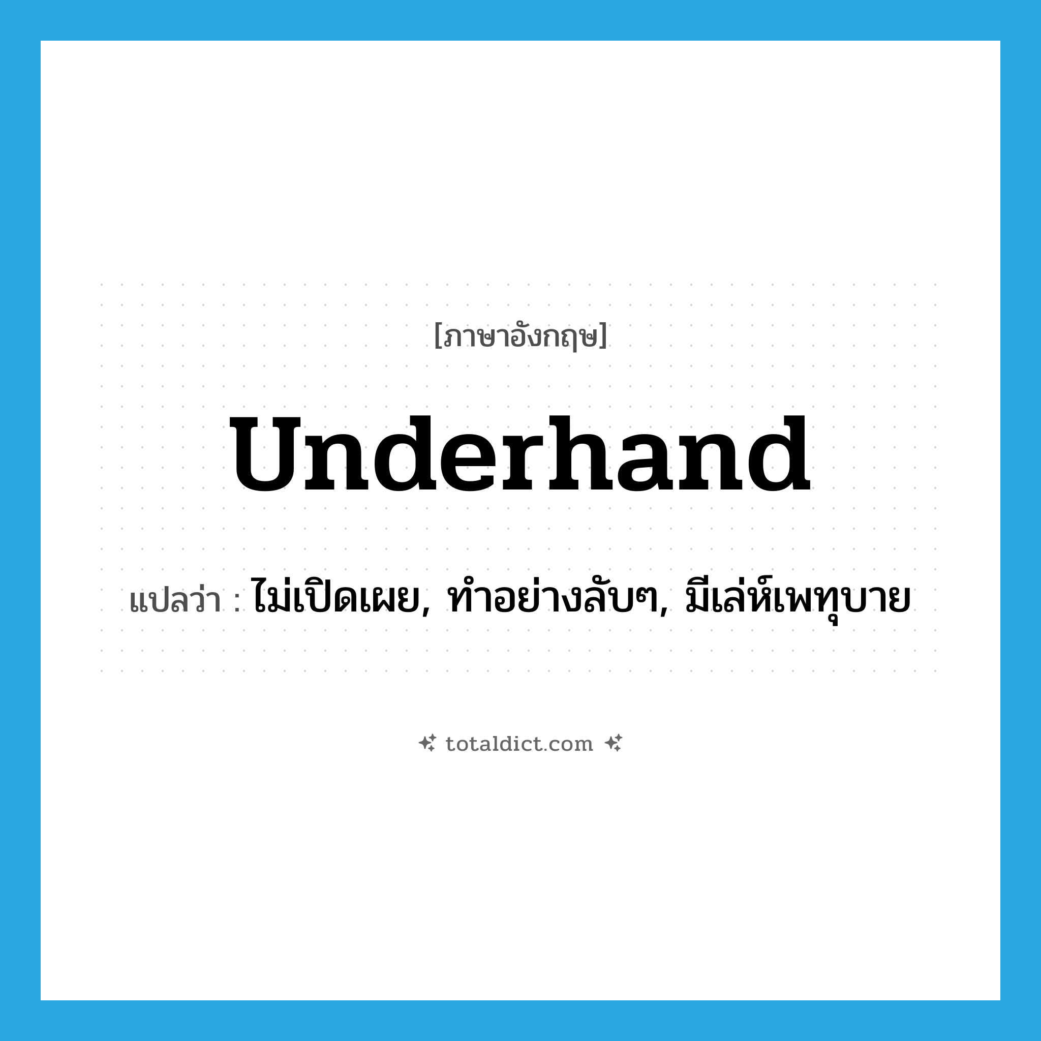 underhand แปลว่า?, คำศัพท์ภาษาอังกฤษ underhand แปลว่า ไม่เปิดเผย, ทำอย่างลับๆ, มีเล่ห์เพทุบาย ประเภท ADJ หมวด ADJ