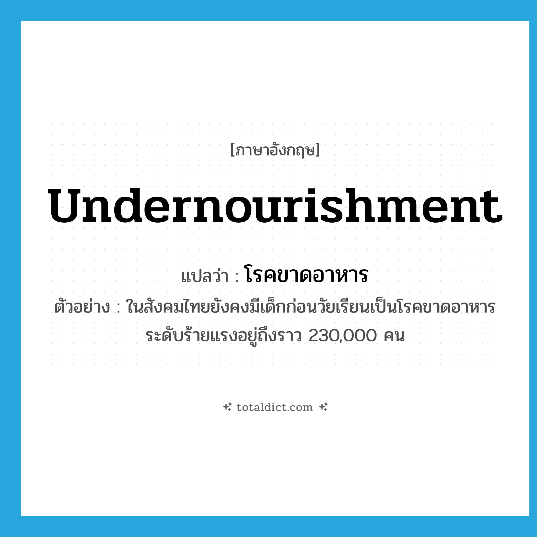 undernourishment แปลว่า?, คำศัพท์ภาษาอังกฤษ undernourishment แปลว่า โรคขาดอาหาร ประเภท N ตัวอย่าง ในสังคมไทยยังคงมีเด็กก่อนวัยเรียนเป็นโรคขาดอาหารระดับร้ายแรงอยู่ถึงราว 230,000 คน หมวด N