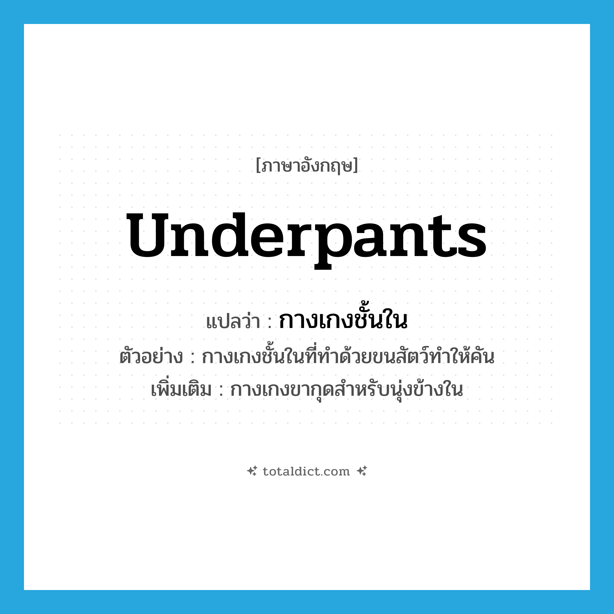 underpants แปลว่า?, คำศัพท์ภาษาอังกฤษ underpants แปลว่า กางเกงชั้นใน ประเภท N ตัวอย่าง กางเกงชั้นในที่ทำด้วยขนสัตว์ทำให้คัน เพิ่มเติม กางเกงขากุดสำหรับนุ่งข้างใน หมวด N