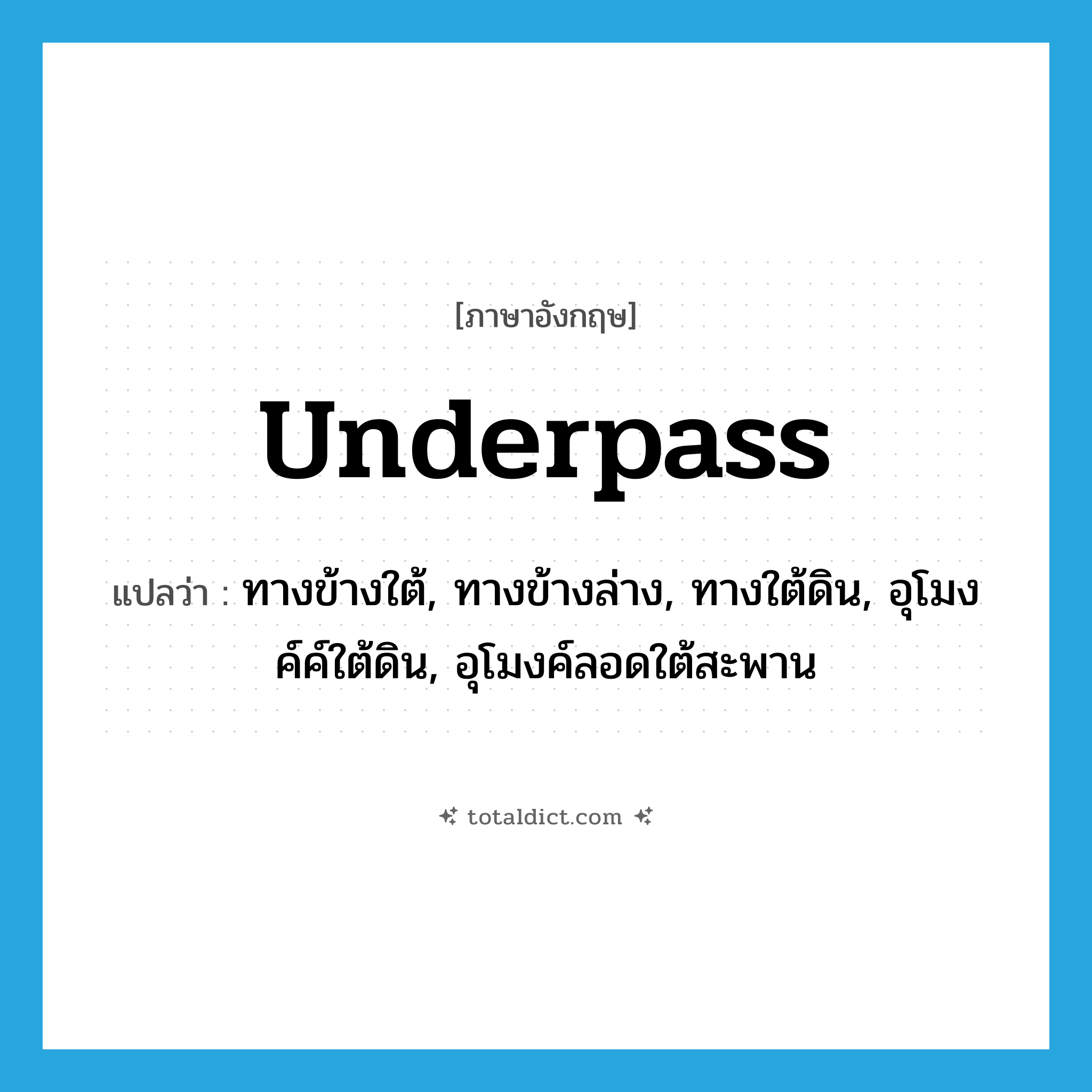 underpass แปลว่า?, คำศัพท์ภาษาอังกฤษ underpass แปลว่า ทางข้างใต้, ทางข้างล่าง, ทางใต้ดิน, อุโมงค์ค์ใต้ดิน, อุโมงค์ลอดใต้สะพาน ประเภท N หมวด N