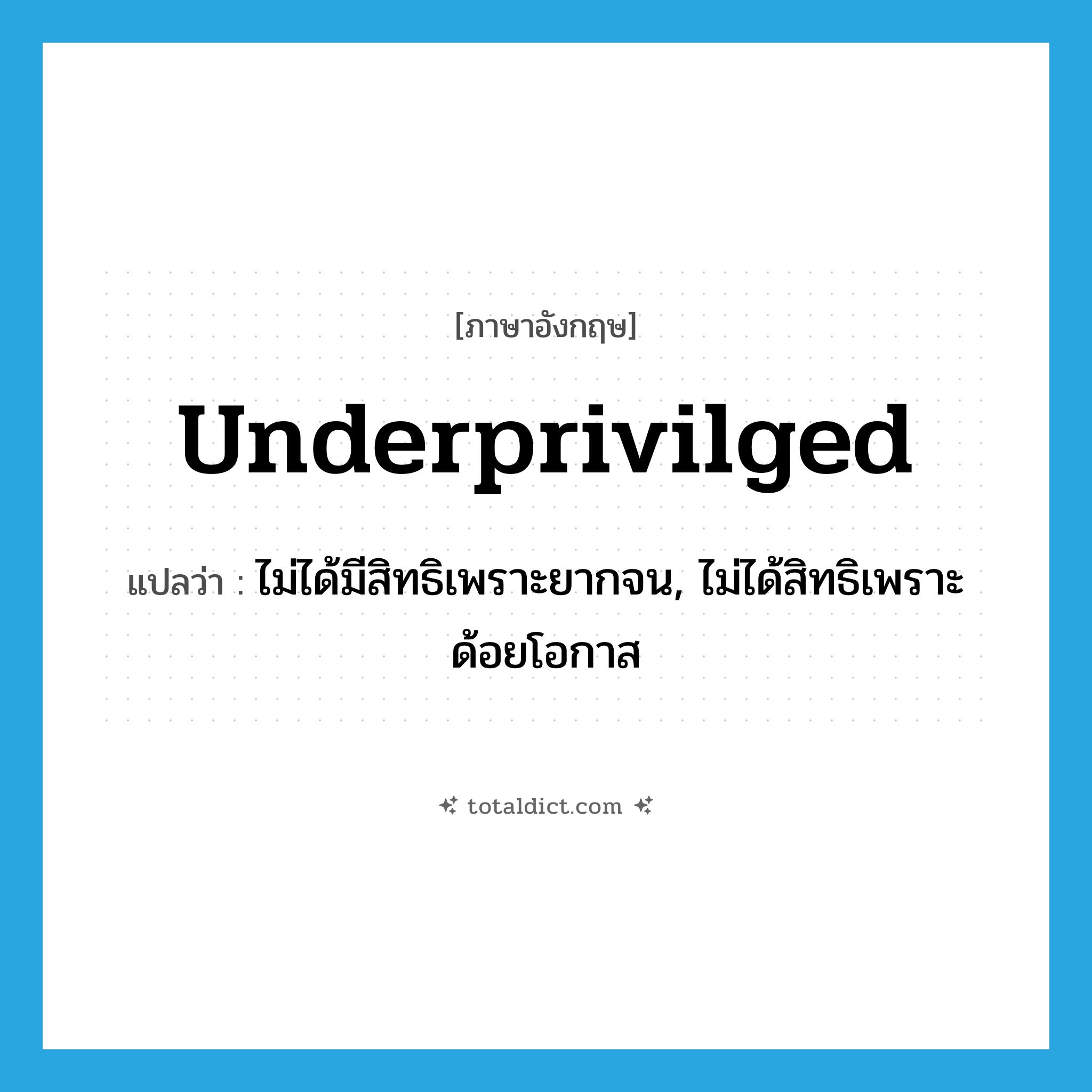 underprivilged แปลว่า?, คำศัพท์ภาษาอังกฤษ underprivilged แปลว่า ไม่ได้มีสิทธิเพราะยากจน, ไม่ได้สิทธิเพราะด้อยโอกาส ประเภท ADJ หมวด ADJ