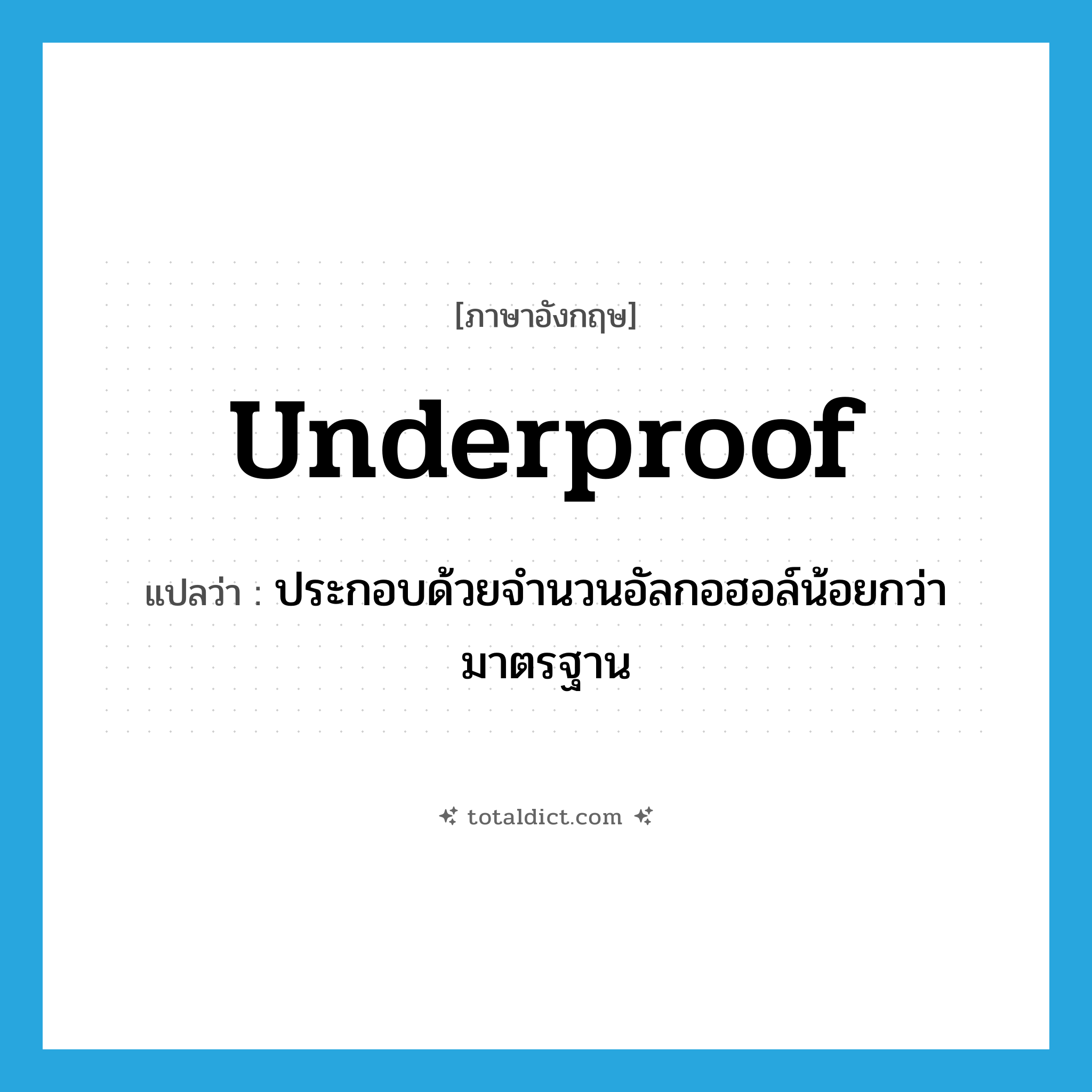 underproof แปลว่า?, คำศัพท์ภาษาอังกฤษ underproof แปลว่า ประกอบด้วยจำนวนอัลกอฮอล์น้อยกว่ามาตรฐาน ประเภท ADJ หมวด ADJ