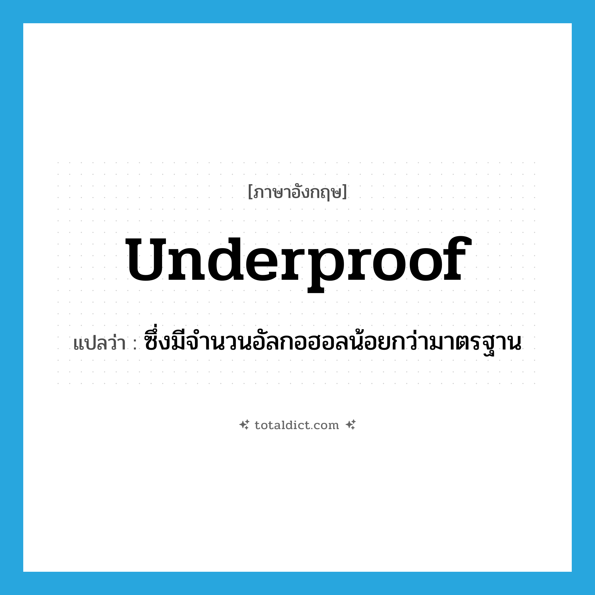 underproof แปลว่า?, คำศัพท์ภาษาอังกฤษ underproof แปลว่า ซึ่งมีจำนวนอัลกอฮอลน้อยกว่ามาตรฐาน ประเภท ADJ หมวด ADJ