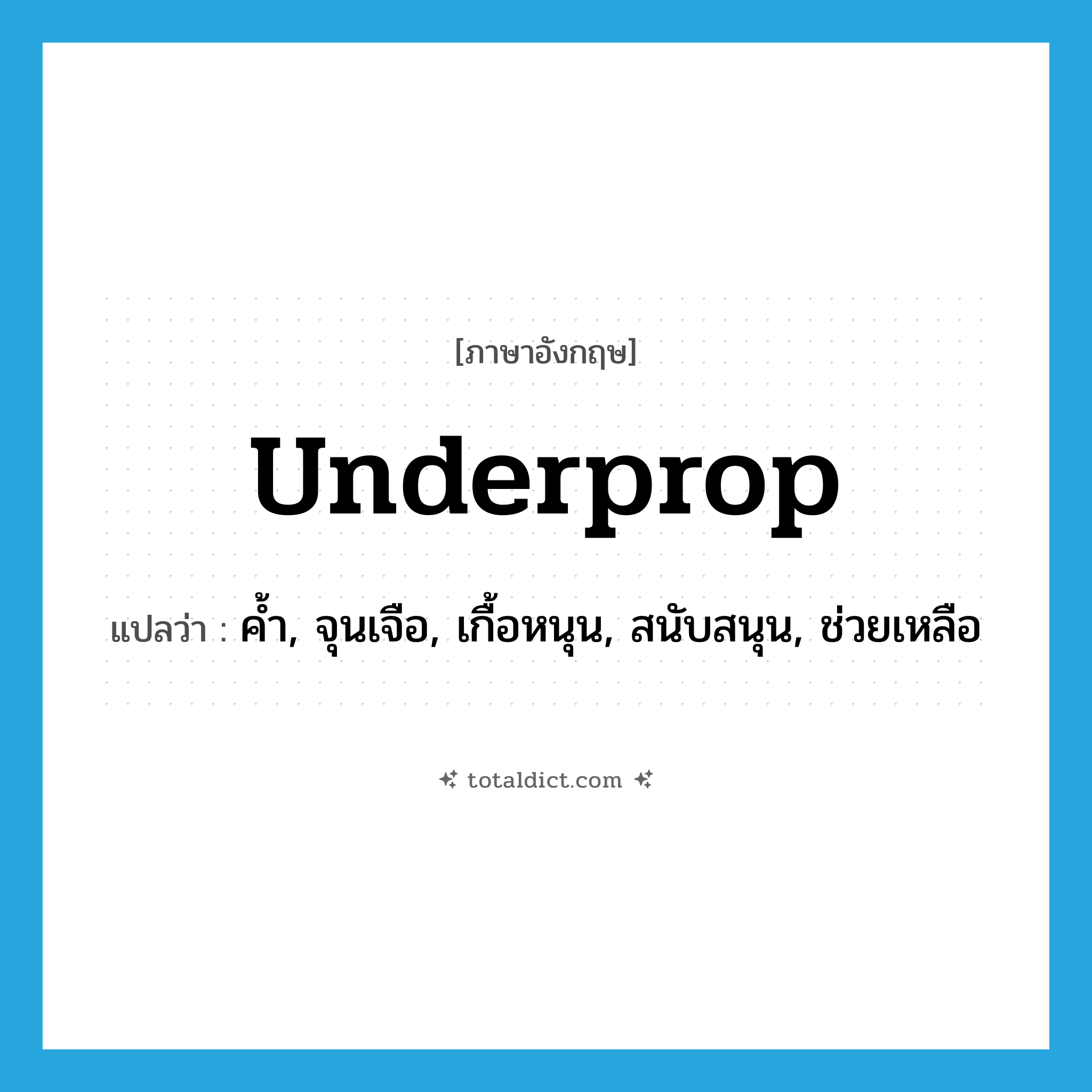 underprop แปลว่า?, คำศัพท์ภาษาอังกฤษ underprop แปลว่า ค้ำ, จุนเจือ, เกื้อหนุน, สนับสนุน, ช่วยเหลือ ประเภท ADV หมวด ADV