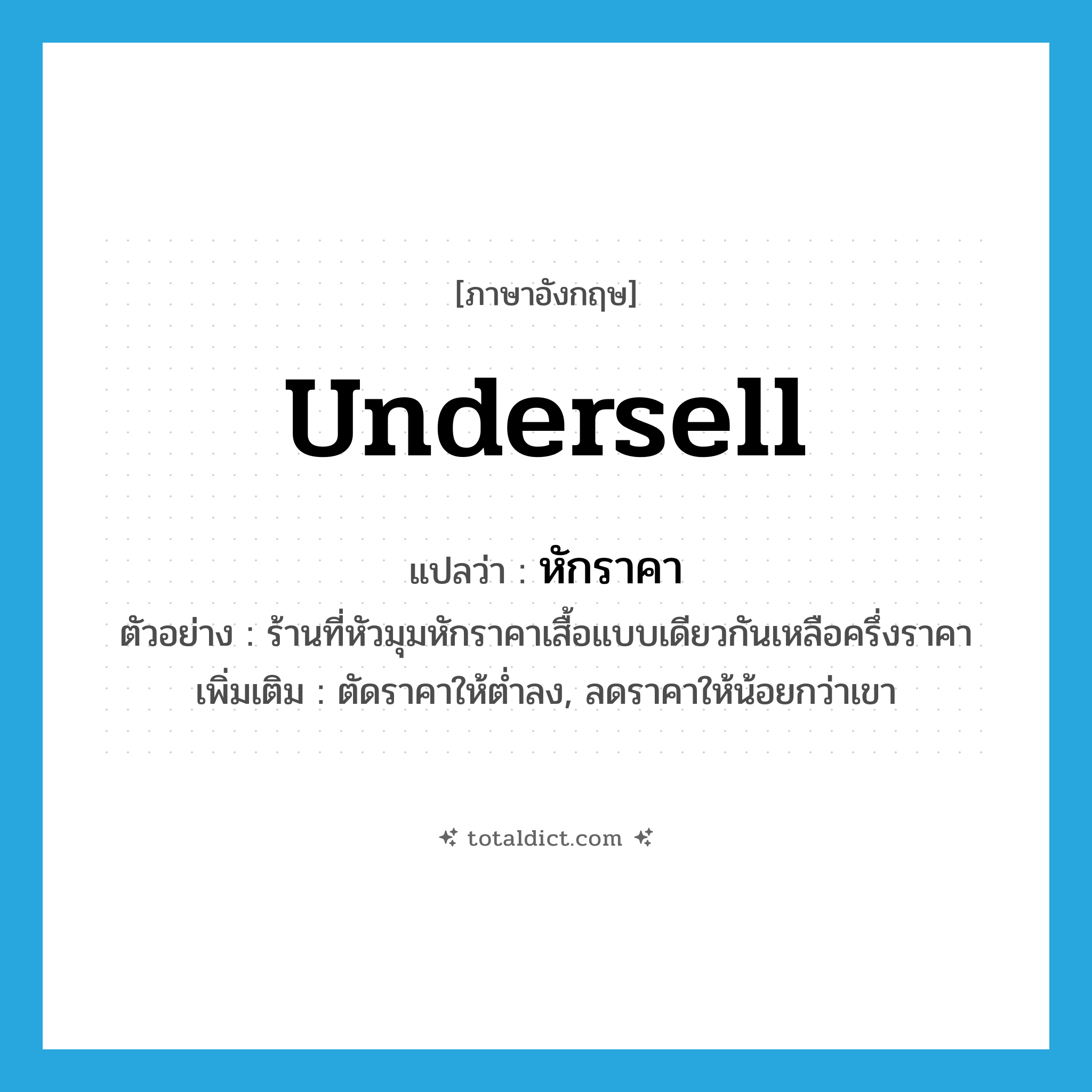 undersell แปลว่า?, คำศัพท์ภาษาอังกฤษ undersell แปลว่า หักราคา ประเภท V ตัวอย่าง ร้านที่หัวมุมหักราคาเสื้อแบบเดียวกันเหลือครึ่งราคา เพิ่มเติม ตัดราคาให้ต่ำลง, ลดราคาให้น้อยกว่าเขา หมวด V