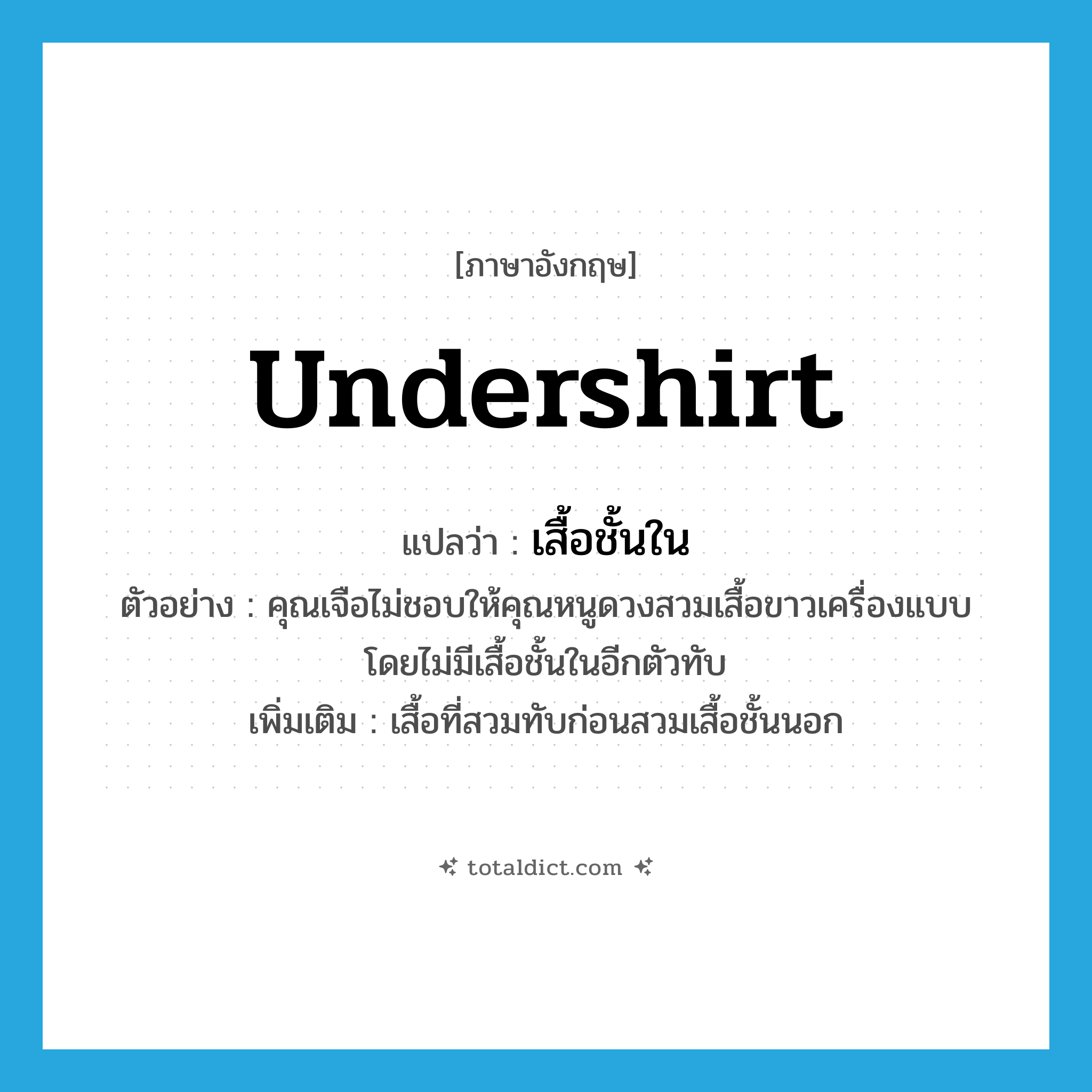 undershirt แปลว่า?, คำศัพท์ภาษาอังกฤษ undershirt แปลว่า เสื้อชั้นใน ประเภท N ตัวอย่าง คุณเจือไม่ชอบให้คุณหนูดวงสวมเสื้อขาวเครื่องแบบโดยไม่มีเสื้อชั้นในอีกตัวทับ เพิ่มเติม เสื้อที่สวมทับก่อนสวมเสื้อชั้นนอก หมวด N