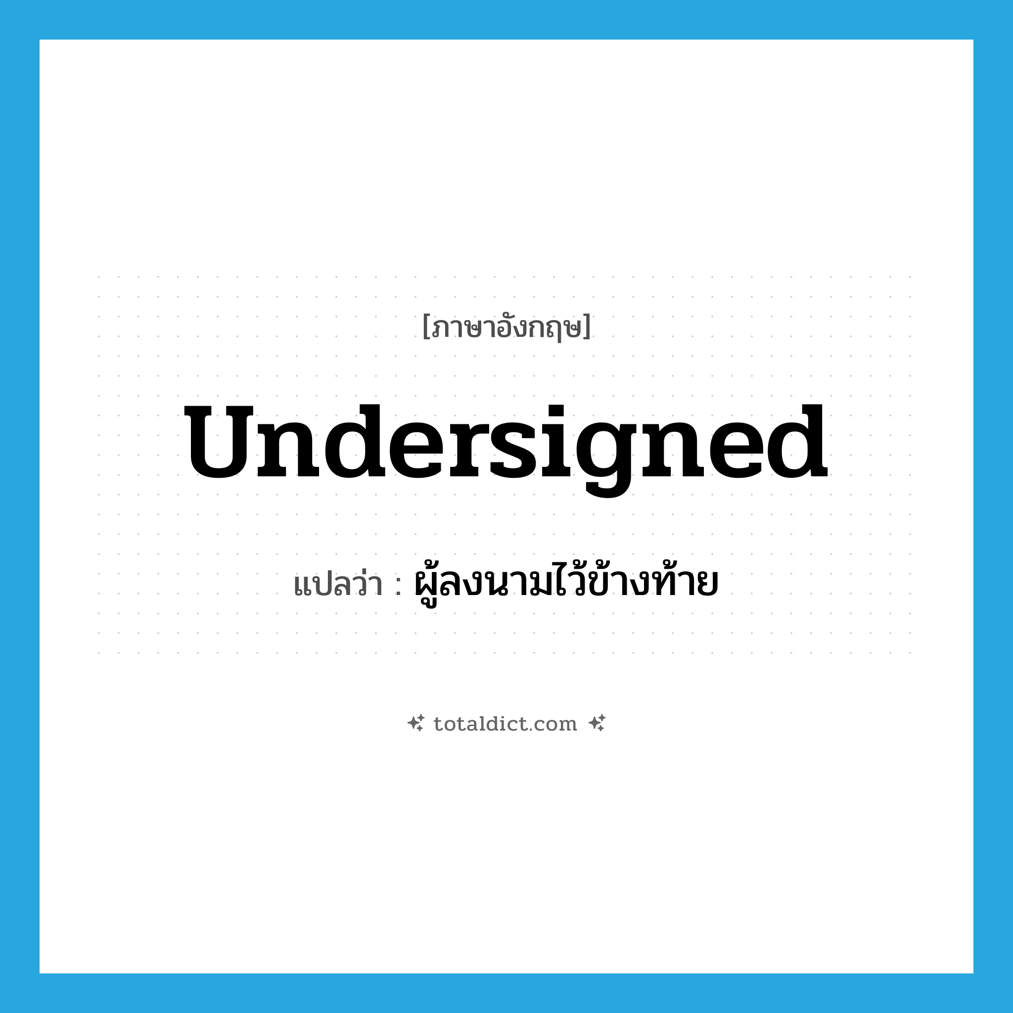 undersigned แปลว่า?, คำศัพท์ภาษาอังกฤษ undersigned แปลว่า ผู้ลงนามไว้ข้างท้าย ประเภท N หมวด N