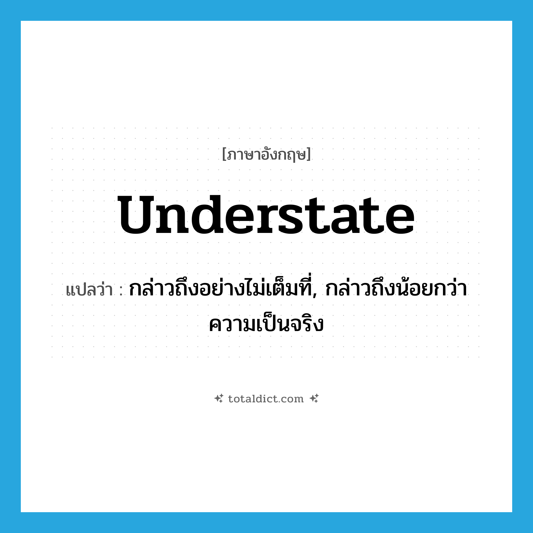 understate แปลว่า?, คำศัพท์ภาษาอังกฤษ understate แปลว่า กล่าวถึงอย่างไม่เต็มที่, กล่าวถึงน้อยกว่าความเป็นจริง ประเภท VT หมวด VT