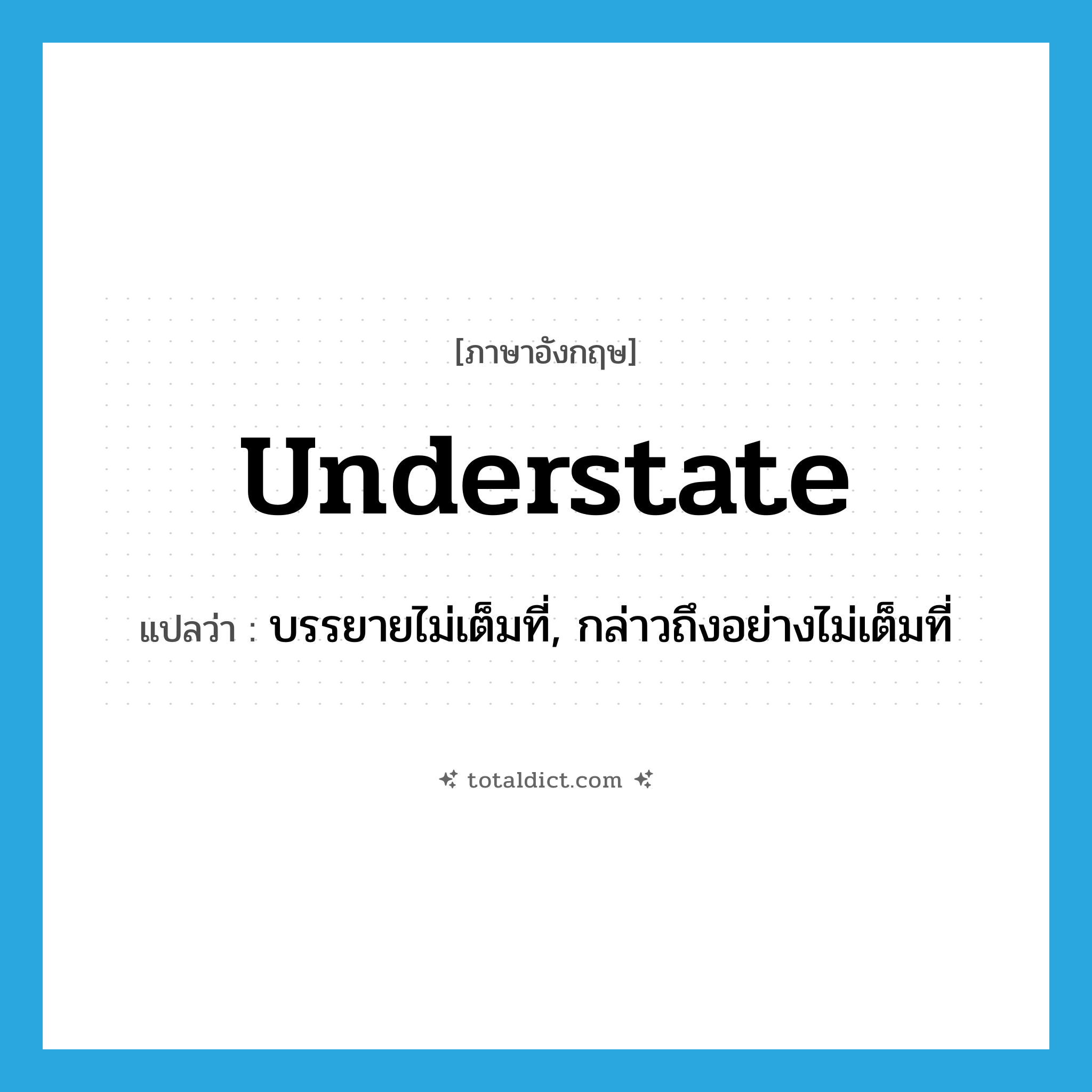 understate แปลว่า?, คำศัพท์ภาษาอังกฤษ understate แปลว่า บรรยายไม่เต็มที่, กล่าวถึงอย่างไม่เต็มที่ ประเภท VI หมวด VI