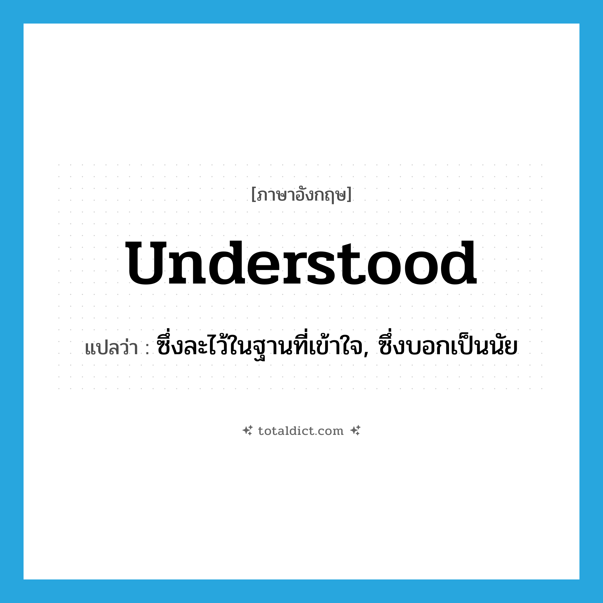 understood แปลว่า?, คำศัพท์ภาษาอังกฤษ understood แปลว่า ซึ่งละไว้ในฐานที่เข้าใจ, ซึ่งบอกเป็นนัย ประเภท ADJ หมวด ADJ