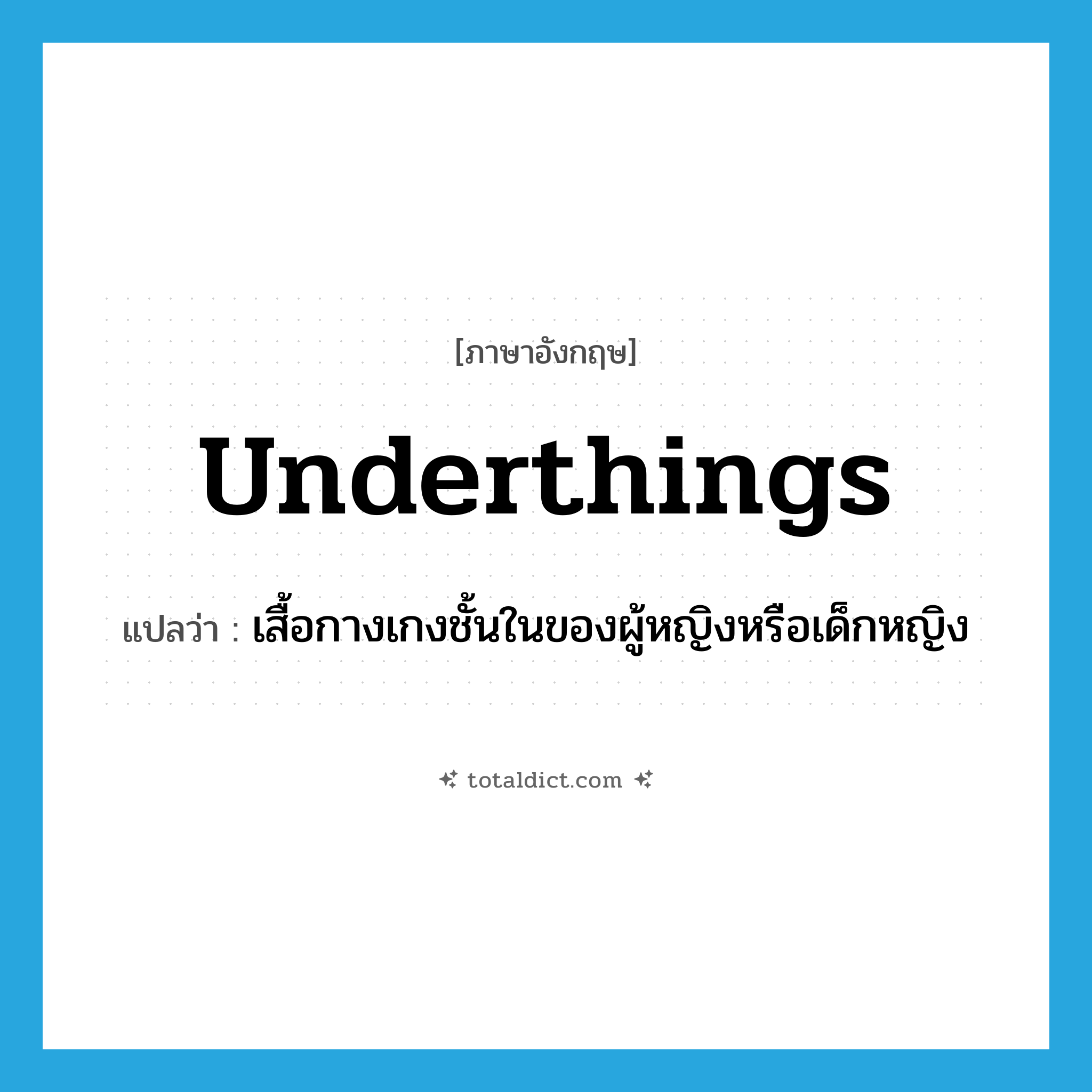 underthings แปลว่า?, คำศัพท์ภาษาอังกฤษ underthings แปลว่า เสื้อกางเกงชั้นในของผู้หญิงหรือเด็กหญิง ประเภท N หมวด N