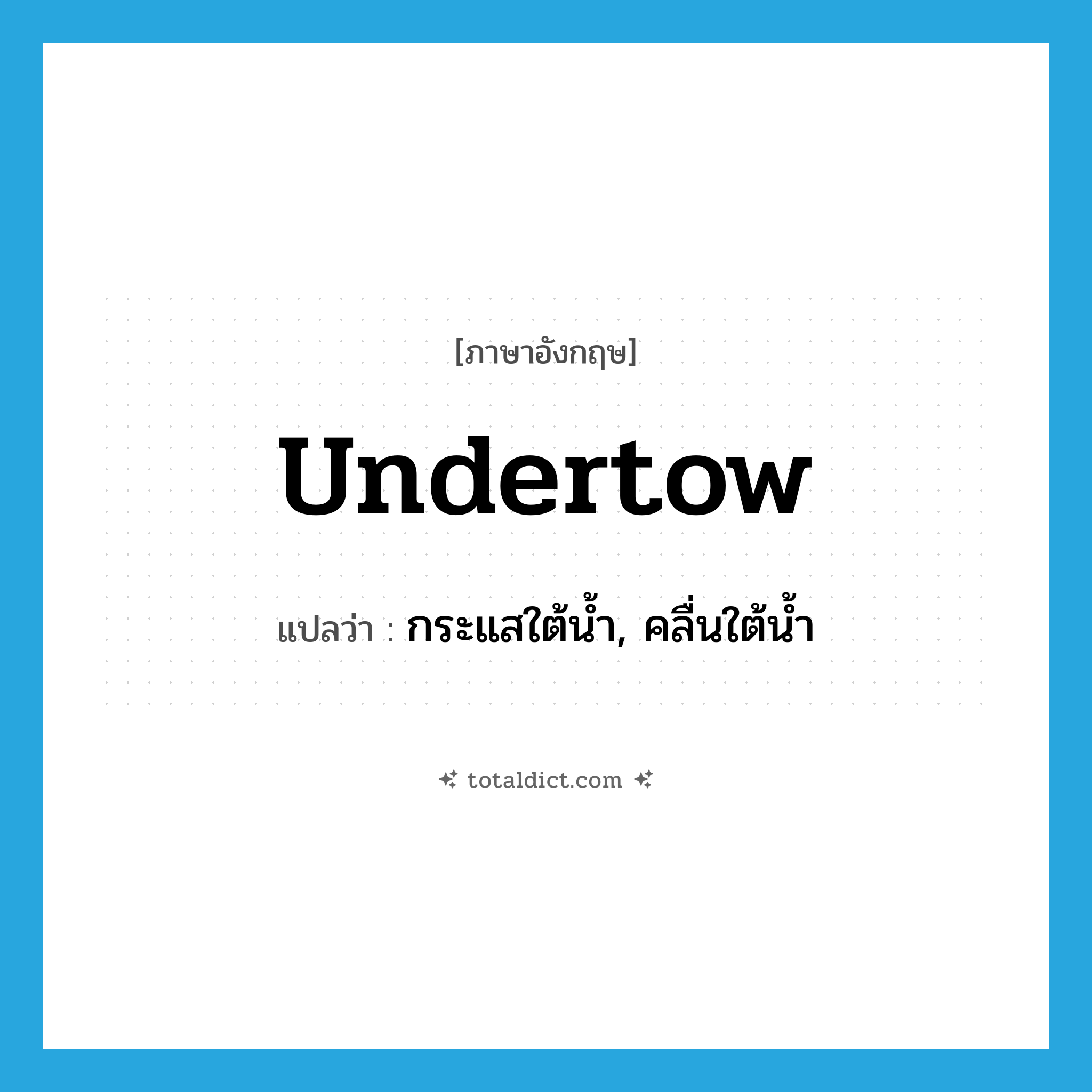 undertow แปลว่า?, คำศัพท์ภาษาอังกฤษ undertow แปลว่า กระแสใต้น้ำ, คลื่นใต้น้ำ ประเภท N หมวด N