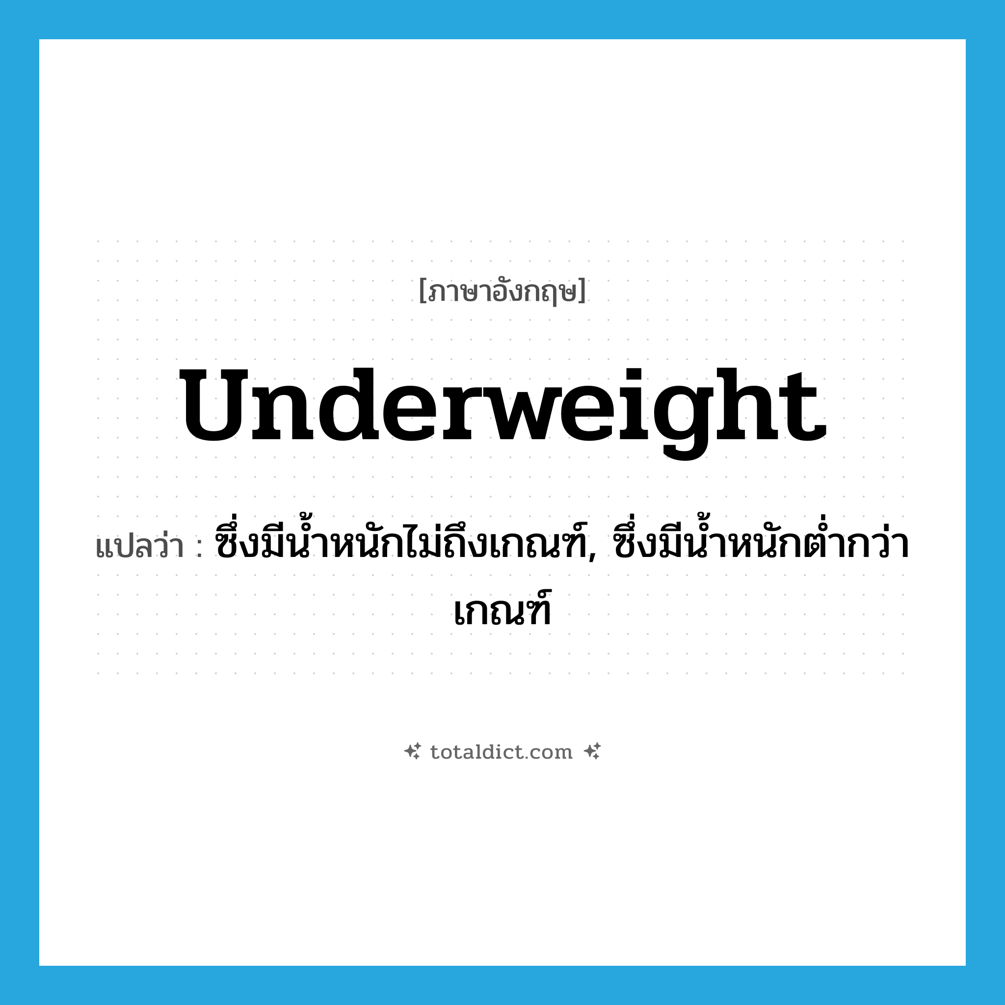 underweight แปลว่า?, คำศัพท์ภาษาอังกฤษ underweight แปลว่า ซึ่งมีน้ำหนักไม่ถึงเกณฑ์, ซึ่งมีน้ำหนักต่ำกว่าเกณฑ์ ประเภท ADJ หมวด ADJ