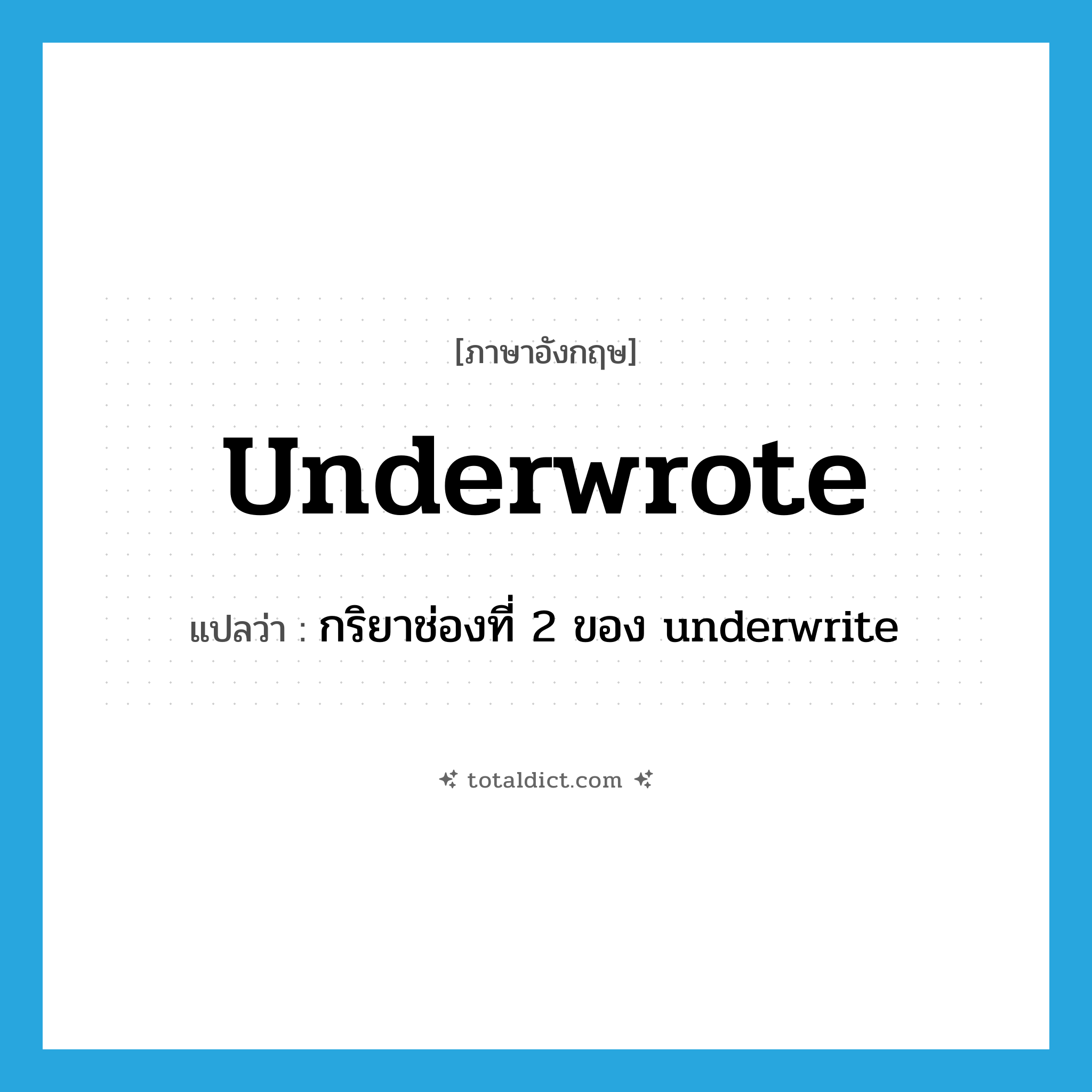 underwrote แปลว่า?, คำศัพท์ภาษาอังกฤษ underwrote แปลว่า กริยาช่องที่ 2 ของ underwrite ประเภท VT หมวด VT