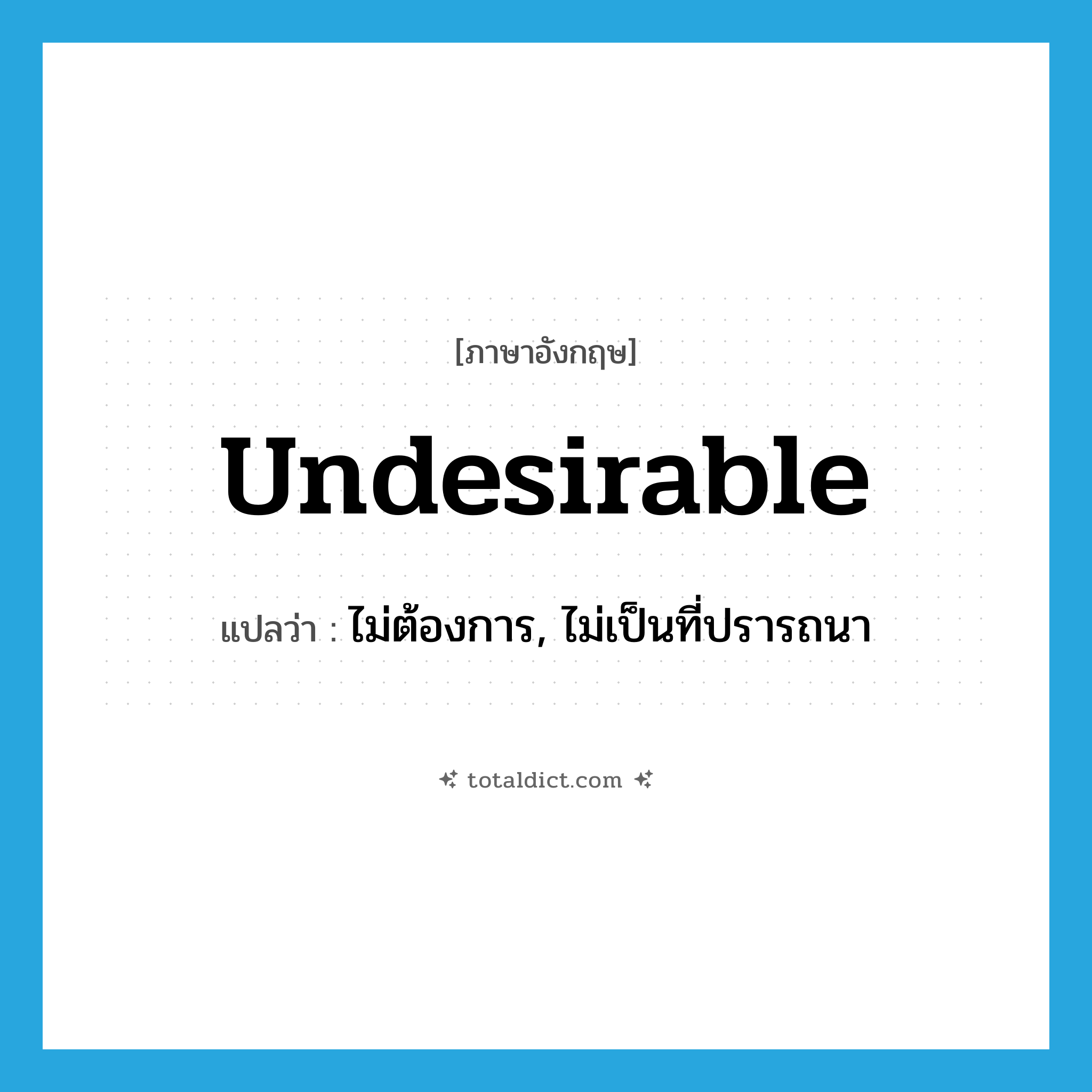 undesirable แปลว่า?, คำศัพท์ภาษาอังกฤษ undesirable แปลว่า ไม่ต้องการ, ไม่เป็นที่ปรารถนา ประเภท ADJ หมวด ADJ