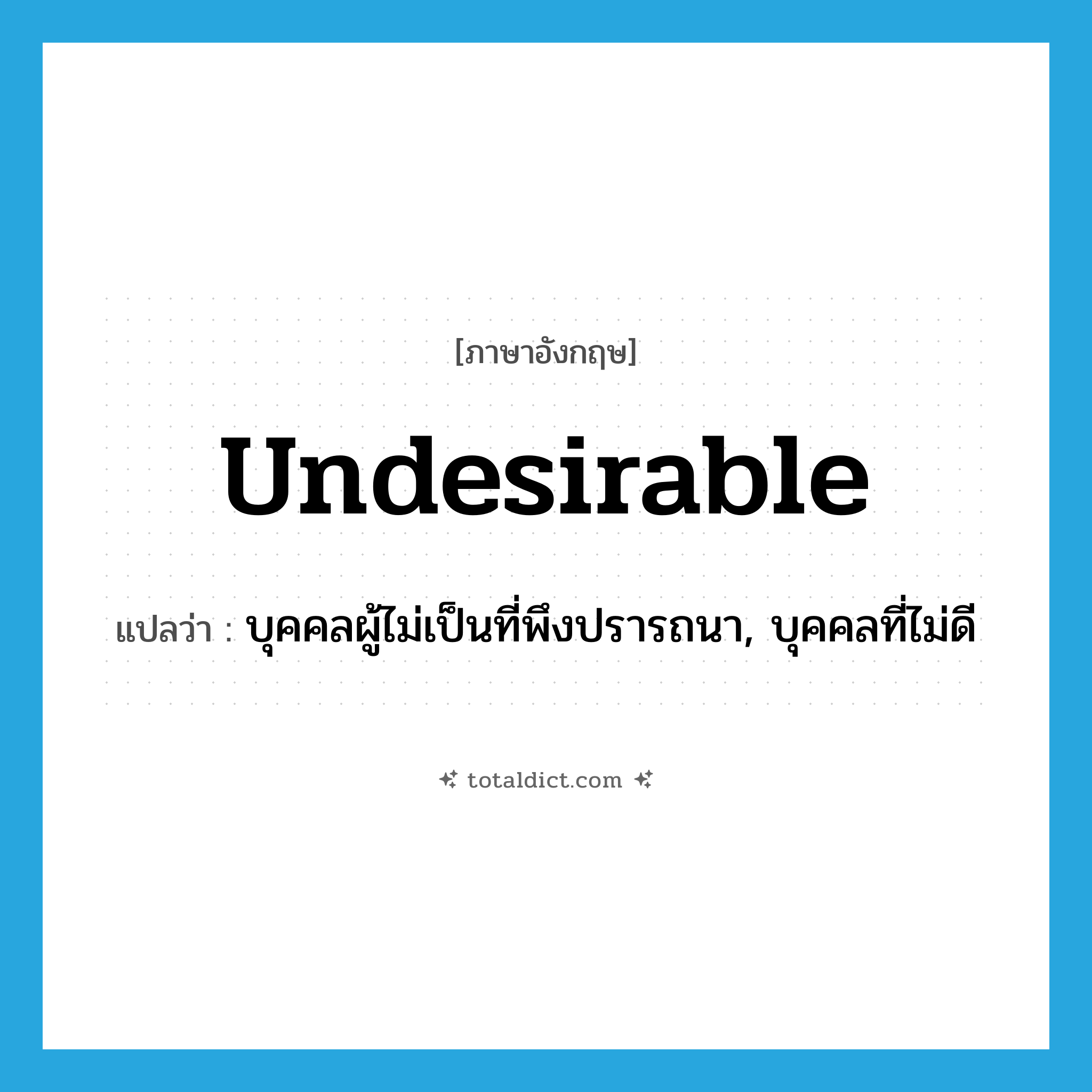 undesirable แปลว่า?, คำศัพท์ภาษาอังกฤษ undesirable แปลว่า บุคคลผู้ไม่เป็นที่พึงปรารถนา, บุคคลที่ไม่ดี ประเภท N หมวด N