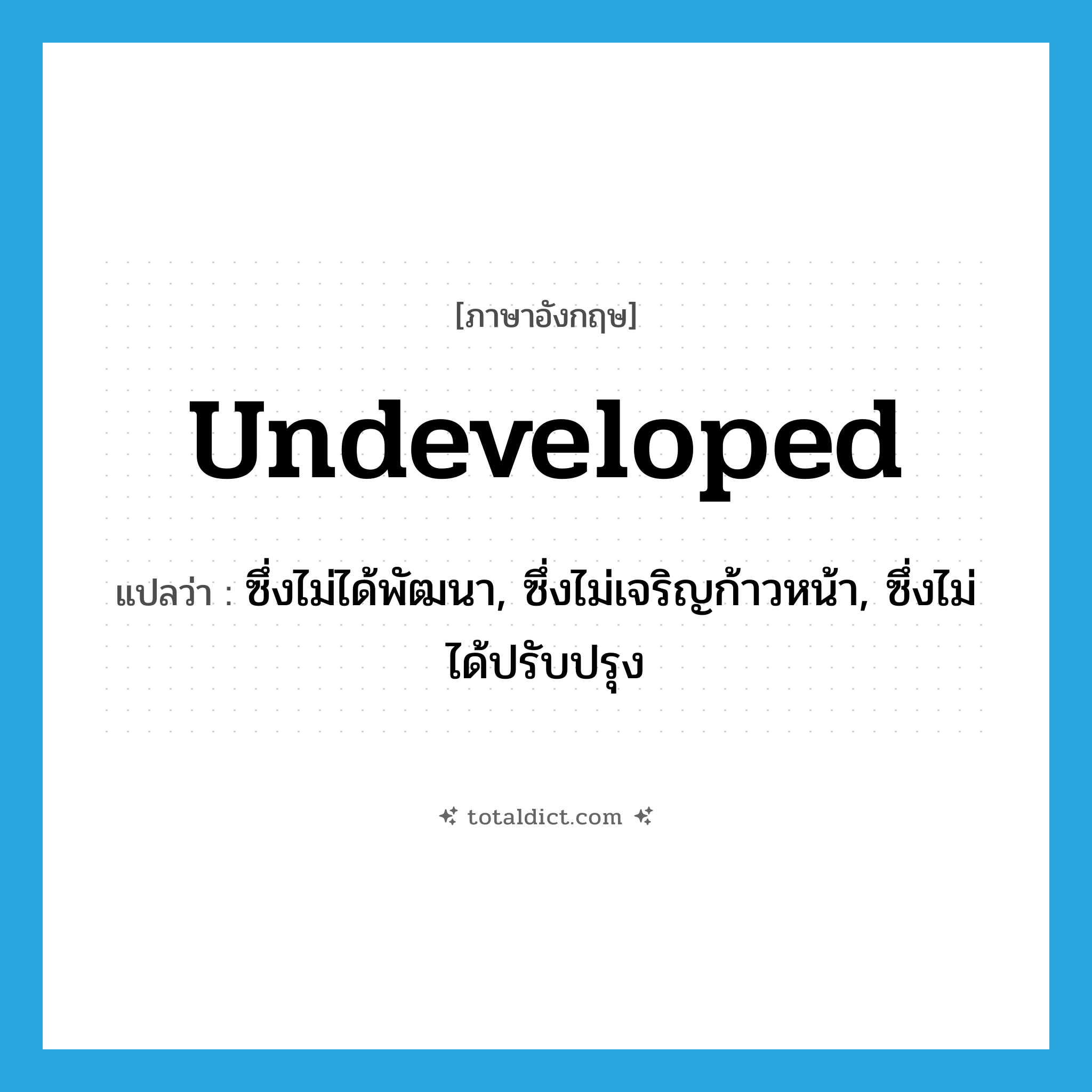 undeveloped แปลว่า?, คำศัพท์ภาษาอังกฤษ undeveloped แปลว่า ซึ่งไม่ได้พัฒนา, ซึ่งไม่เจริญก้าวหน้า, ซึ่งไม่ได้ปรับปรุง ประเภท ADJ หมวด ADJ