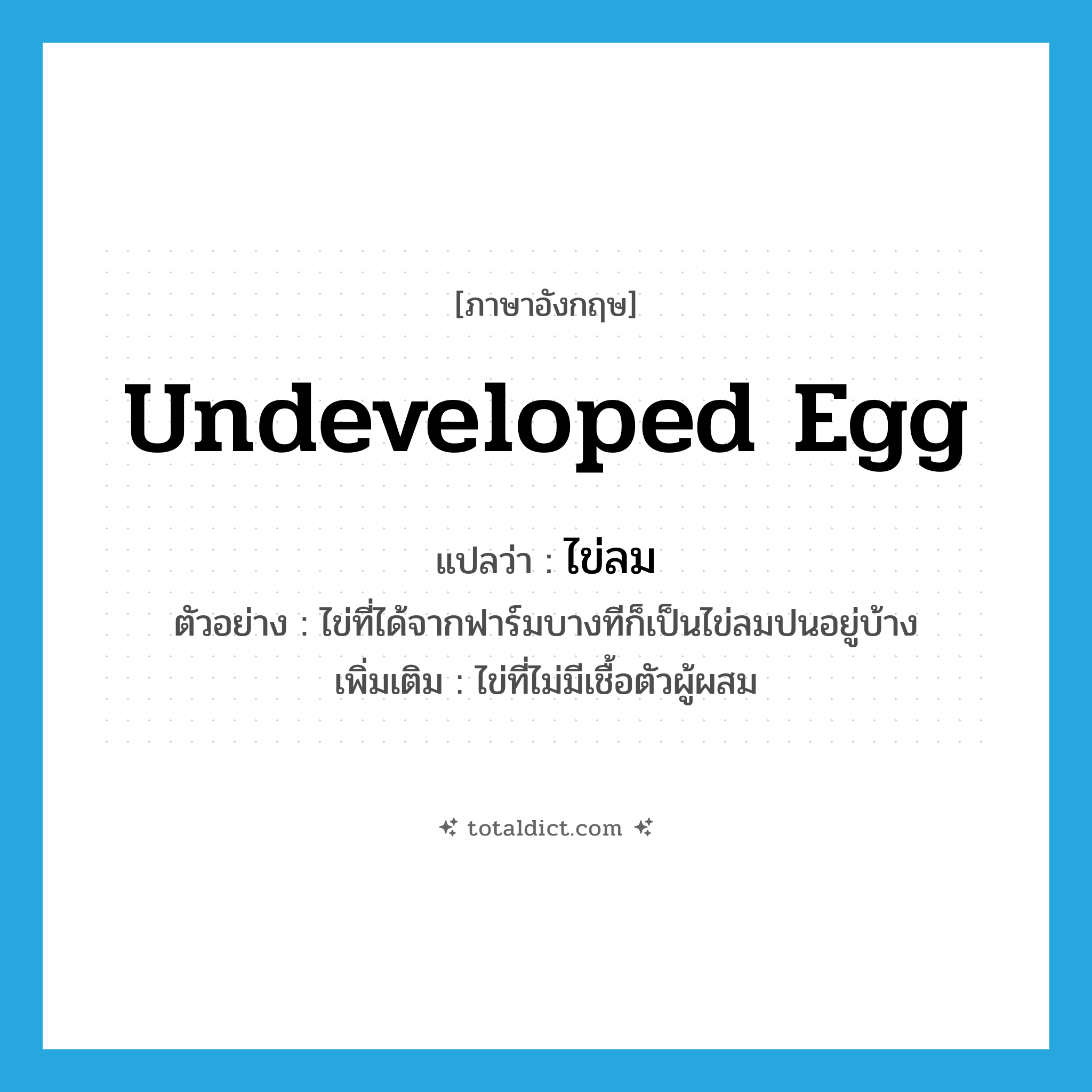 undeveloped egg แปลว่า?, คำศัพท์ภาษาอังกฤษ undeveloped egg แปลว่า ไข่ลม ประเภท N ตัวอย่าง ไข่ที่ได้จากฟาร์มบางทีก็เป็นไข่ลมปนอยู่บ้าง เพิ่มเติม ไข่ที่ไม่มีเชื้อตัวผู้ผสม หมวด N