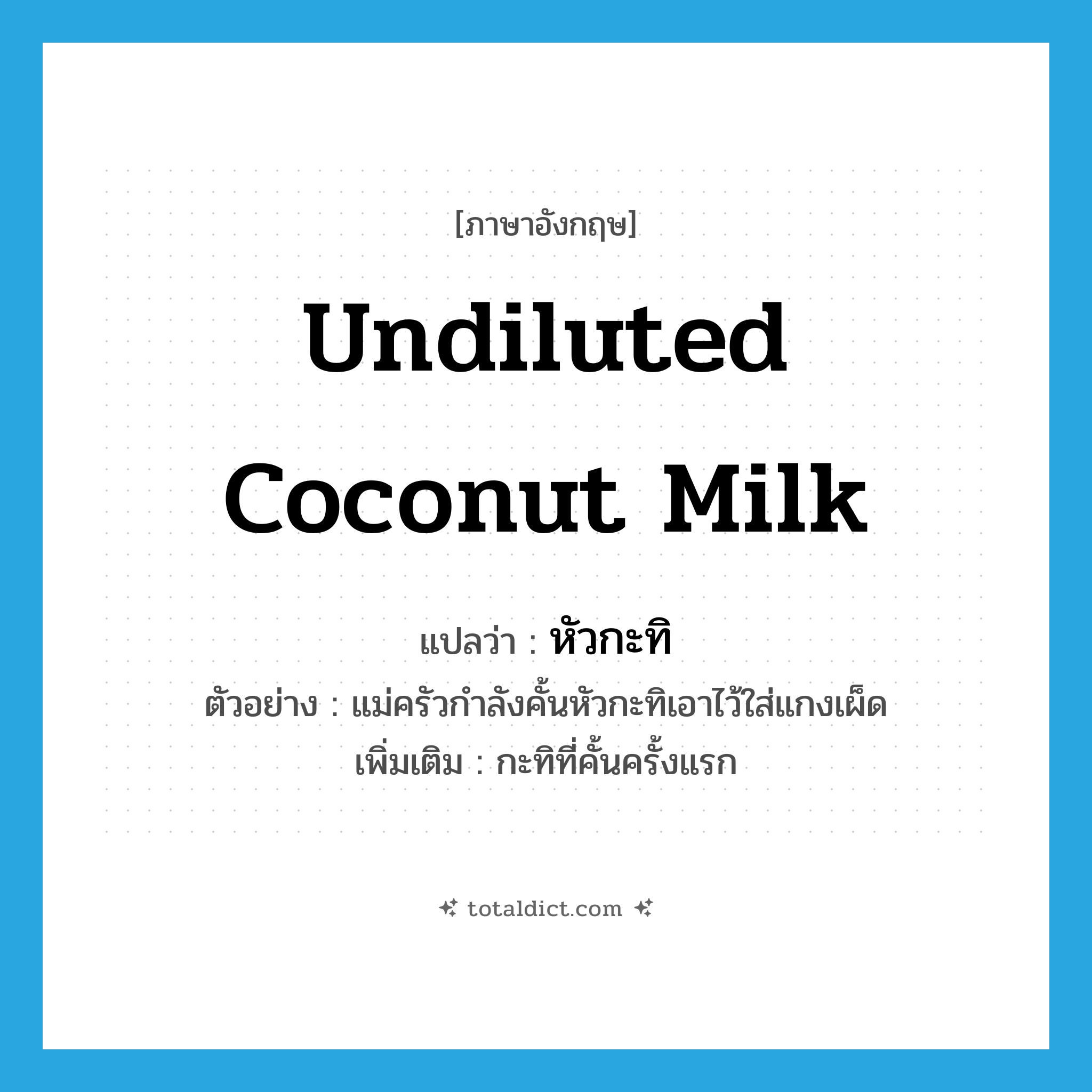 หัวกะทิ ภาษาอังกฤษ?, คำศัพท์ภาษาอังกฤษ หัวกะทิ แปลว่า undiluted coconut milk ประเภท N ตัวอย่าง แม่ครัวกำลังคั้นหัวกะทิเอาไว้ใส่แกงเผ็ด เพิ่มเติม กะทิที่คั้นครั้งแรก หมวด N