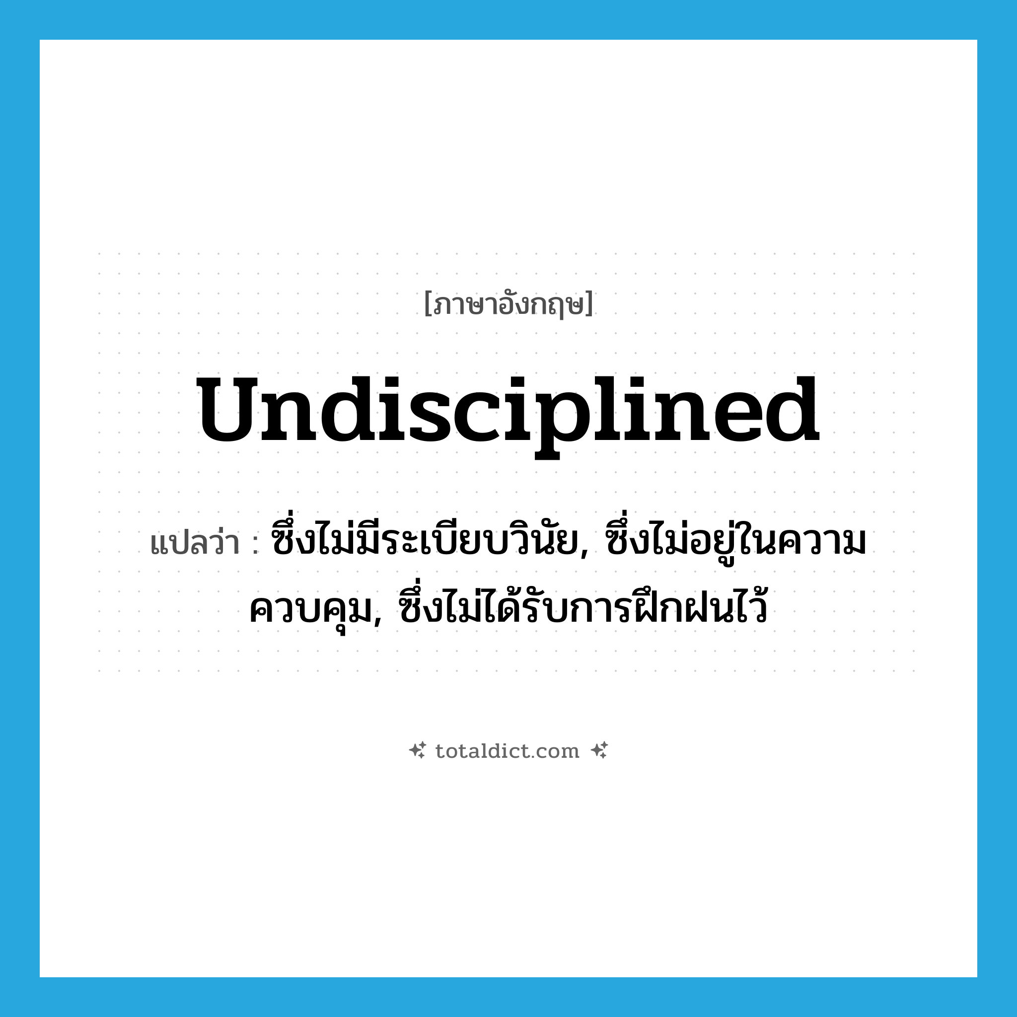 undisciplined แปลว่า?, คำศัพท์ภาษาอังกฤษ undisciplined แปลว่า ซึ่งไม่มีระเบียบวินัย, ซึ่งไม่อยู่ในความควบคุม, ซึ่งไม่ได้รับการฝึกฝนไว้ ประเภท ADJ หมวด ADJ