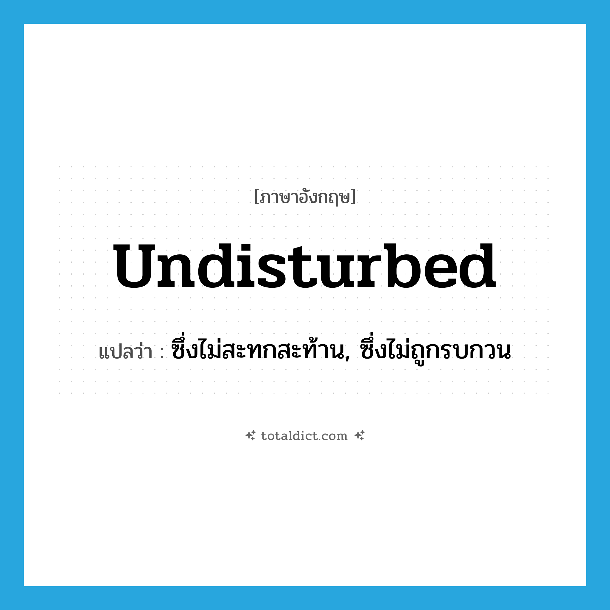 undisturbed แปลว่า?, คำศัพท์ภาษาอังกฤษ undisturbed แปลว่า ซึ่งไม่สะทกสะท้าน, ซึ่งไม่ถูกรบกวน ประเภท ADJ หมวด ADJ