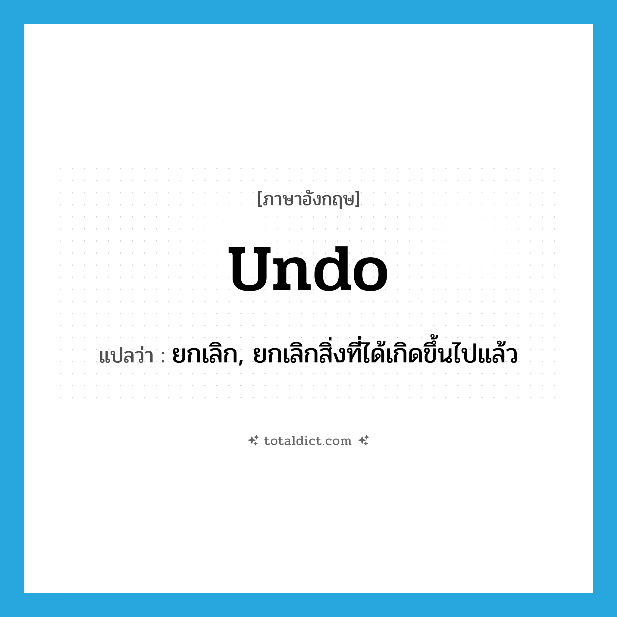 undo แปลว่า?, คำศัพท์ภาษาอังกฤษ undo แปลว่า ยกเลิก, ยกเลิกสิ่งที่ได้เกิดขึ้นไปแล้ว ประเภท VT หมวด VT