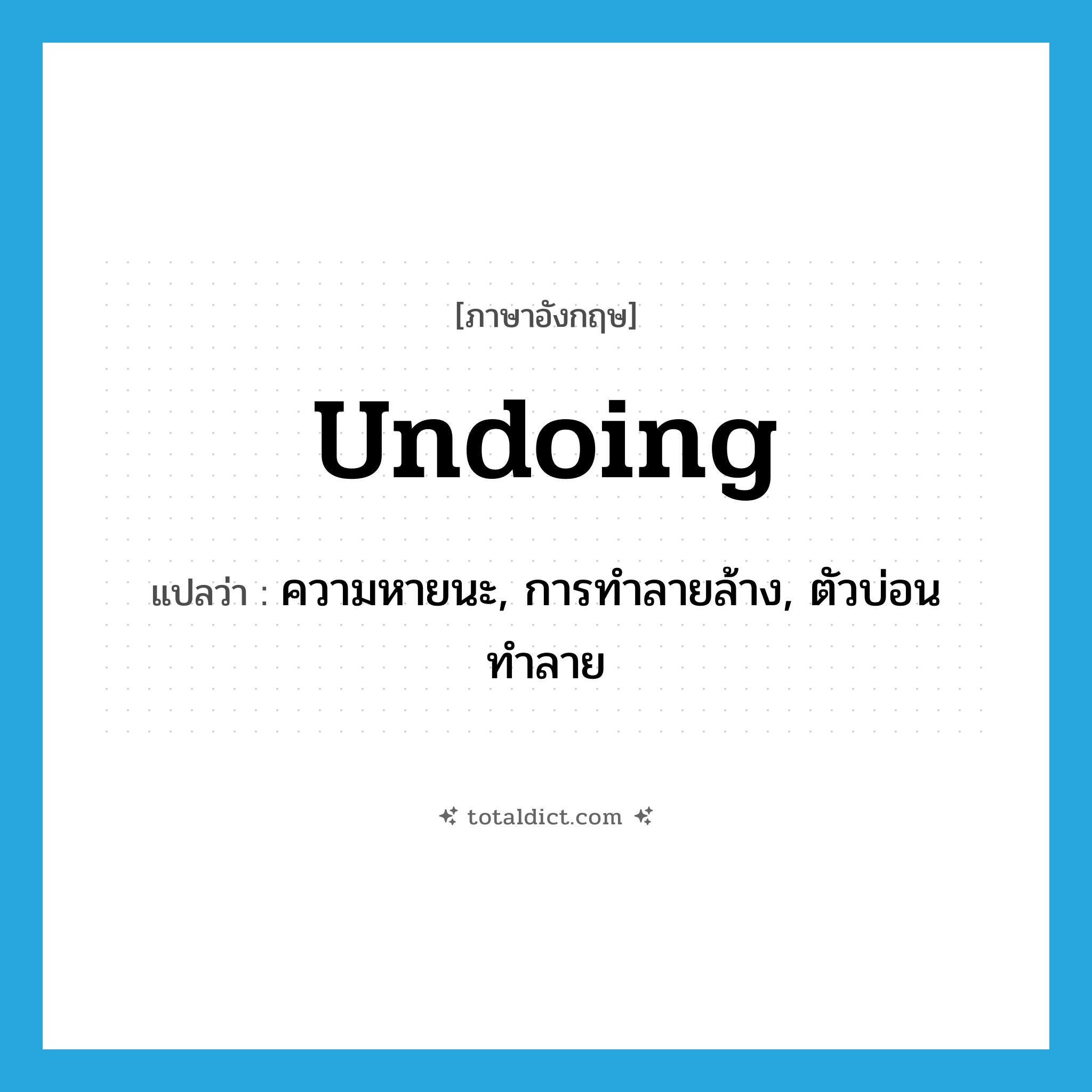 undoing แปลว่า?, คำศัพท์ภาษาอังกฤษ undoing แปลว่า ความหายนะ, การทำลายล้าง, ตัวบ่อนทำลาย ประเภท N หมวด N