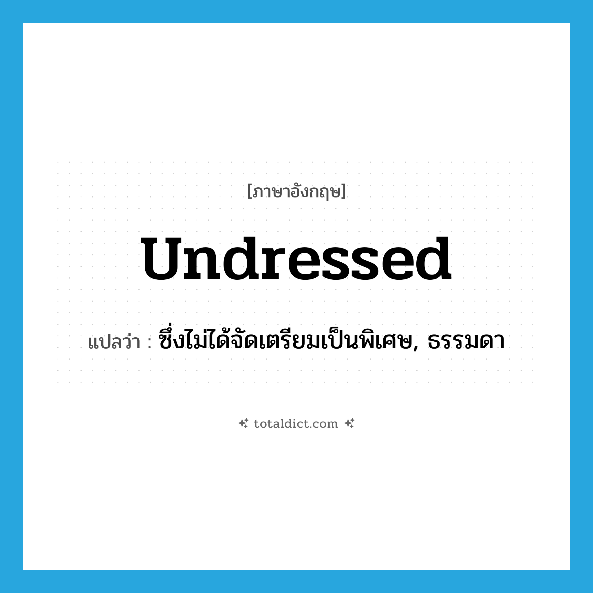 undressed แปลว่า?, คำศัพท์ภาษาอังกฤษ undressed แปลว่า ซึ่งไม่ได้จัดเตรียมเป็นพิเศษ, ธรรมดา ประเภท ADJ หมวด ADJ