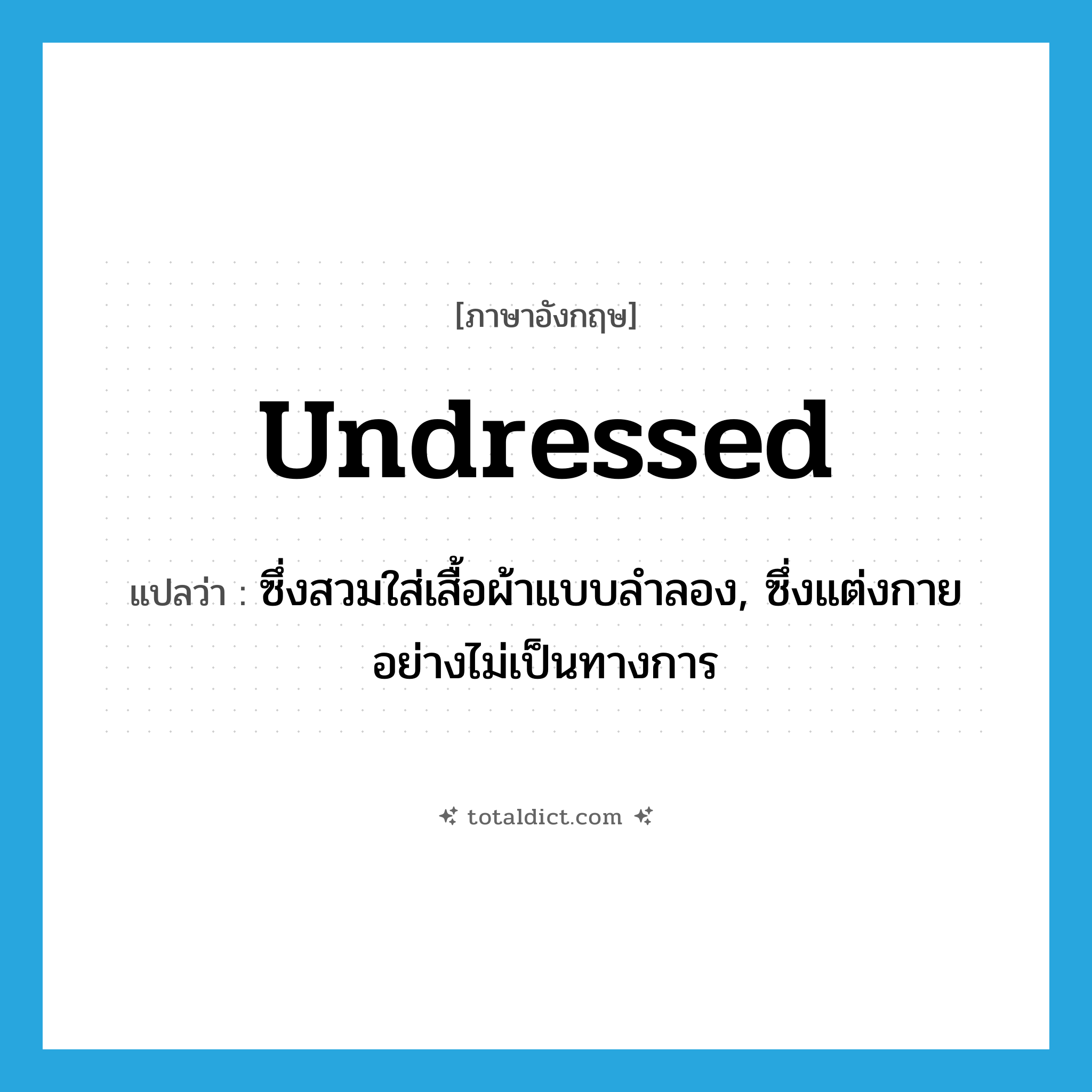 undressed แปลว่า?, คำศัพท์ภาษาอังกฤษ undressed แปลว่า ซึ่งสวมใส่เสื้อผ้าแบบลำลอง, ซึ่งแต่งกายอย่างไม่เป็นทางการ ประเภท ADJ หมวด ADJ