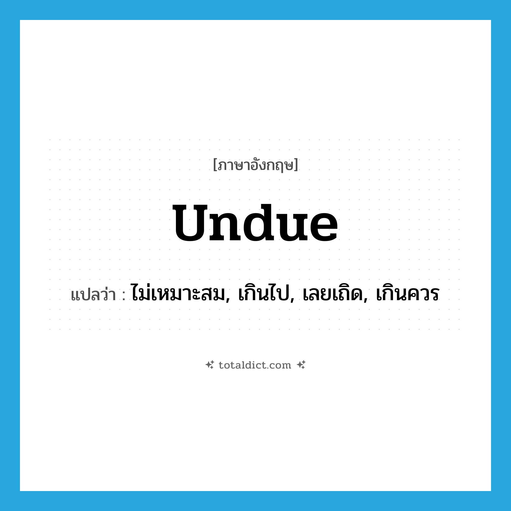 undue แปลว่า?, คำศัพท์ภาษาอังกฤษ undue แปลว่า ไม่เหมาะสม, เกินไป, เลยเถิด, เกินควร ประเภท ADJ หมวด ADJ