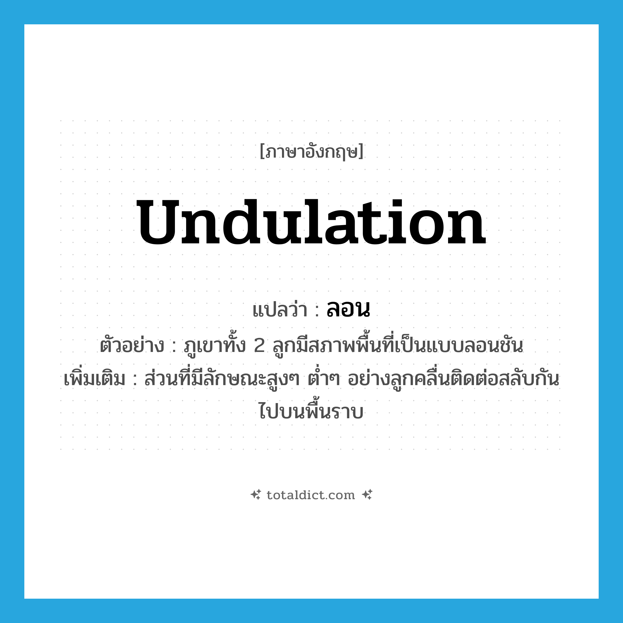 undulation แปลว่า?, คำศัพท์ภาษาอังกฤษ undulation แปลว่า ลอน ประเภท N ตัวอย่าง ภูเขาทั้ง 2 ลูกมีสภาพพื้นที่เป็นแบบลอนชัน เพิ่มเติม ส่วนที่มีลักษณะสูงๆ ต่ำๆ อย่างลูกคลื่นติดต่อสลับกันไปบนพื้นราบ หมวด N