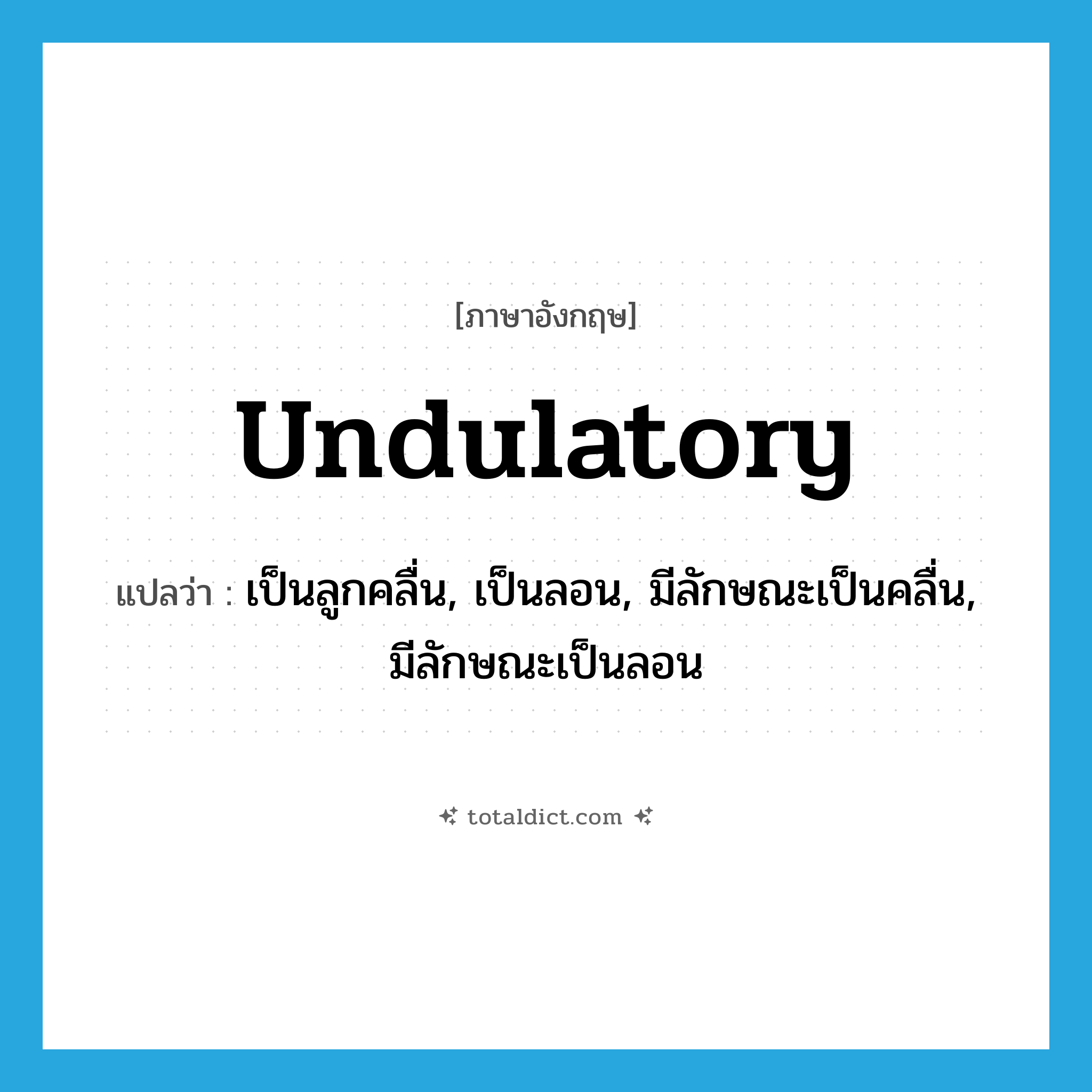 undulatory แปลว่า?, คำศัพท์ภาษาอังกฤษ undulatory แปลว่า เป็นลูกคลื่น, เป็นลอน, มีลักษณะเป็นคลื่น, มีลักษณะเป็นลอน ประเภท ADJ หมวด ADJ