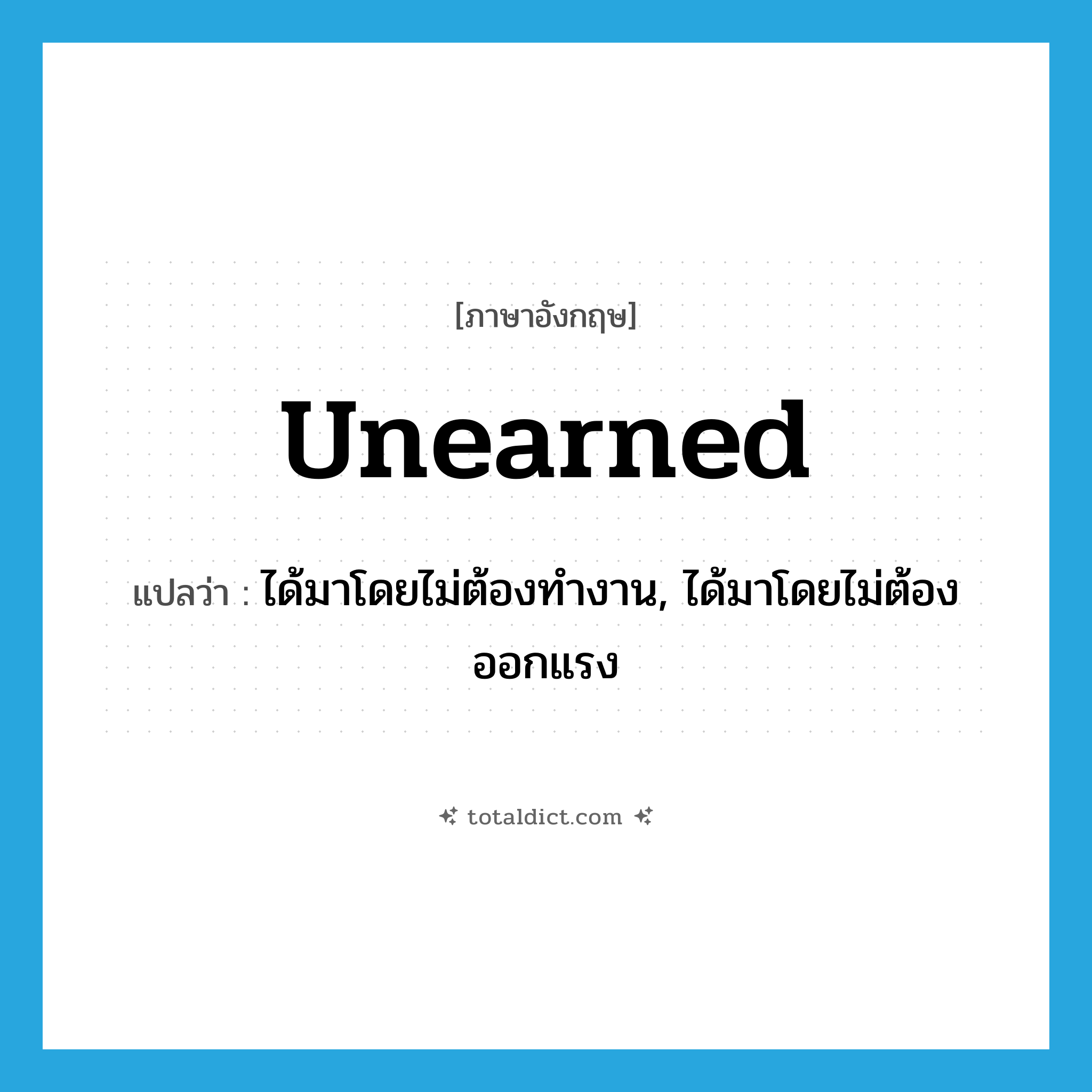 unearned แปลว่า?, คำศัพท์ภาษาอังกฤษ unearned แปลว่า ได้มาโดยไม่ต้องทำงาน, ได้มาโดยไม่ต้องออกแรง ประเภท ADJ หมวด ADJ