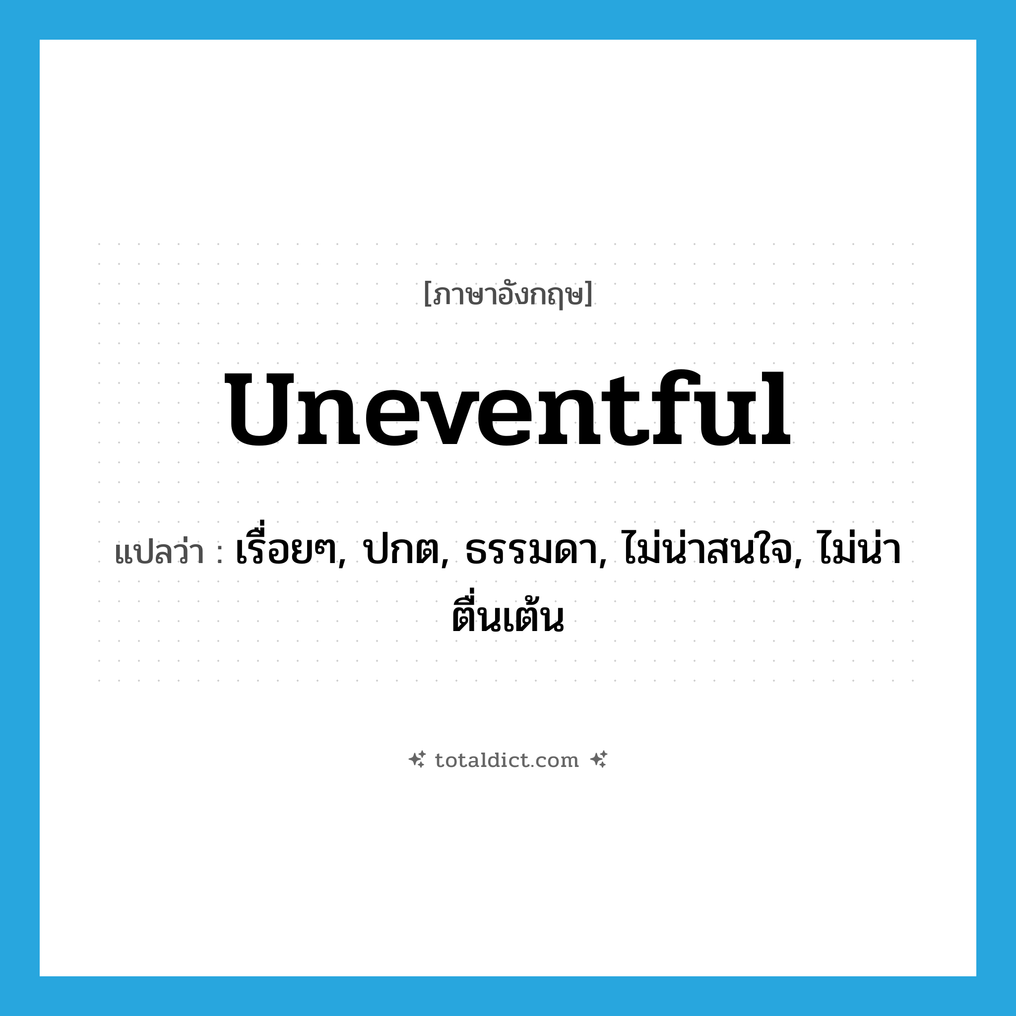 uneventful แปลว่า?, คำศัพท์ภาษาอังกฤษ uneventful แปลว่า เรื่อยๆ, ปกต, ธรรมดา, ไม่น่าสนใจ, ไม่น่าตื่นเต้น ประเภท ADJ หมวด ADJ
