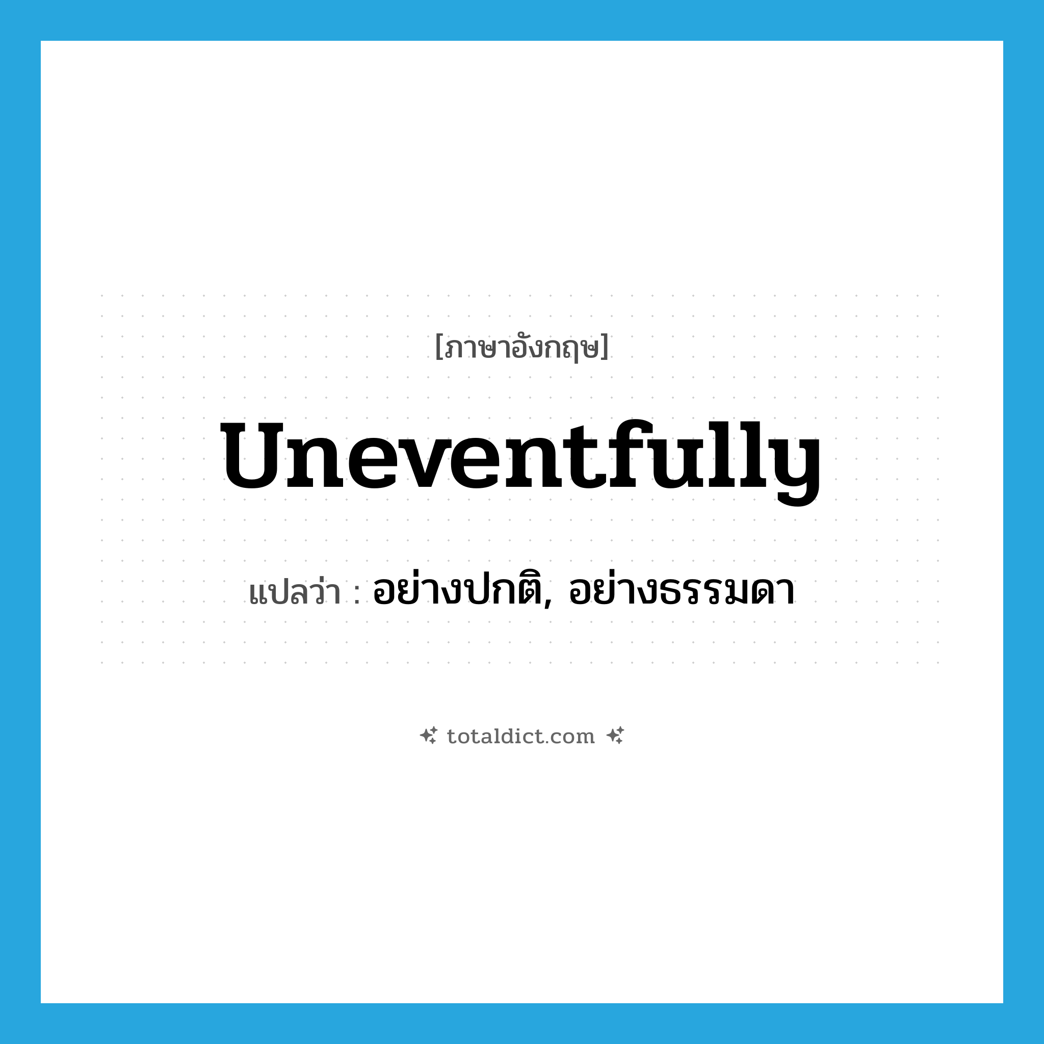uneventfully แปลว่า?, คำศัพท์ภาษาอังกฤษ uneventfully แปลว่า อย่างปกติ, อย่างธรรมดา ประเภท ADV หมวด ADV