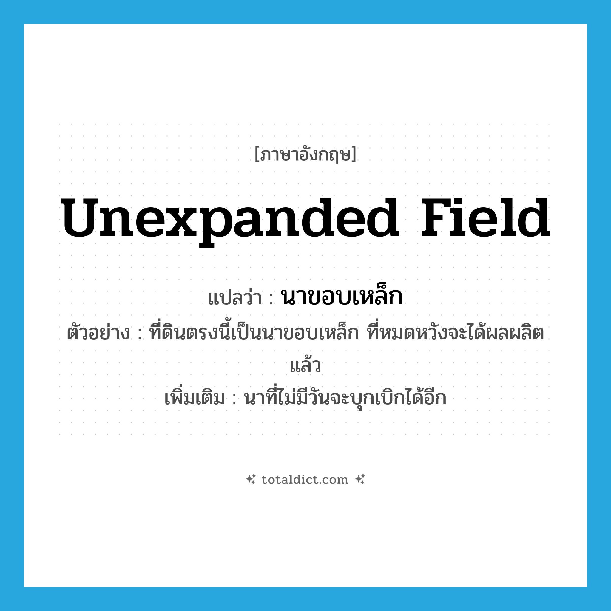 unexpanded field แปลว่า?, คำศัพท์ภาษาอังกฤษ unexpanded field แปลว่า นาขอบเหล็ก ประเภท N ตัวอย่าง ที่ดินตรงนี้เป็นนาขอบเหล็ก ที่หมดหวังจะได้ผลผลิตแล้ว เพิ่มเติม นาที่ไม่มีวันจะบุกเบิกได้อีก หมวด N