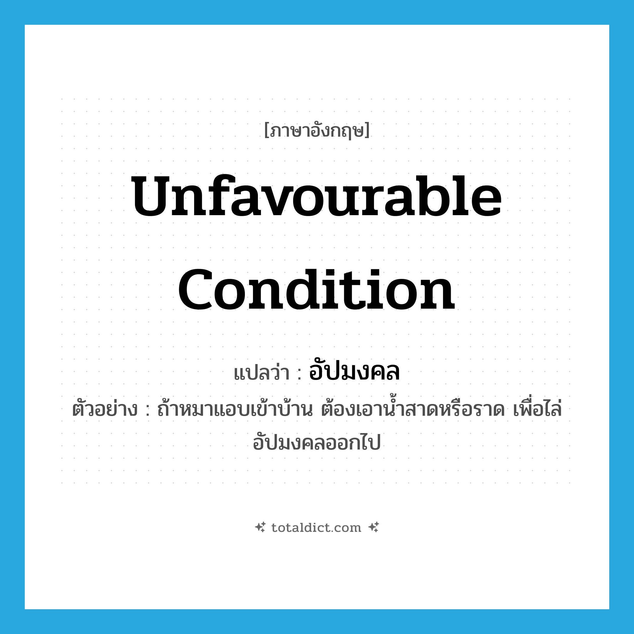 unfavourable condition แปลว่า?, คำศัพท์ภาษาอังกฤษ unfavourable condition แปลว่า อัปมงคล ประเภท N ตัวอย่าง ถ้าหมาแอบเข้าบ้าน ต้องเอาน้ำสาดหรือราด เพื่อไล่อัปมงคลออกไป หมวด N
