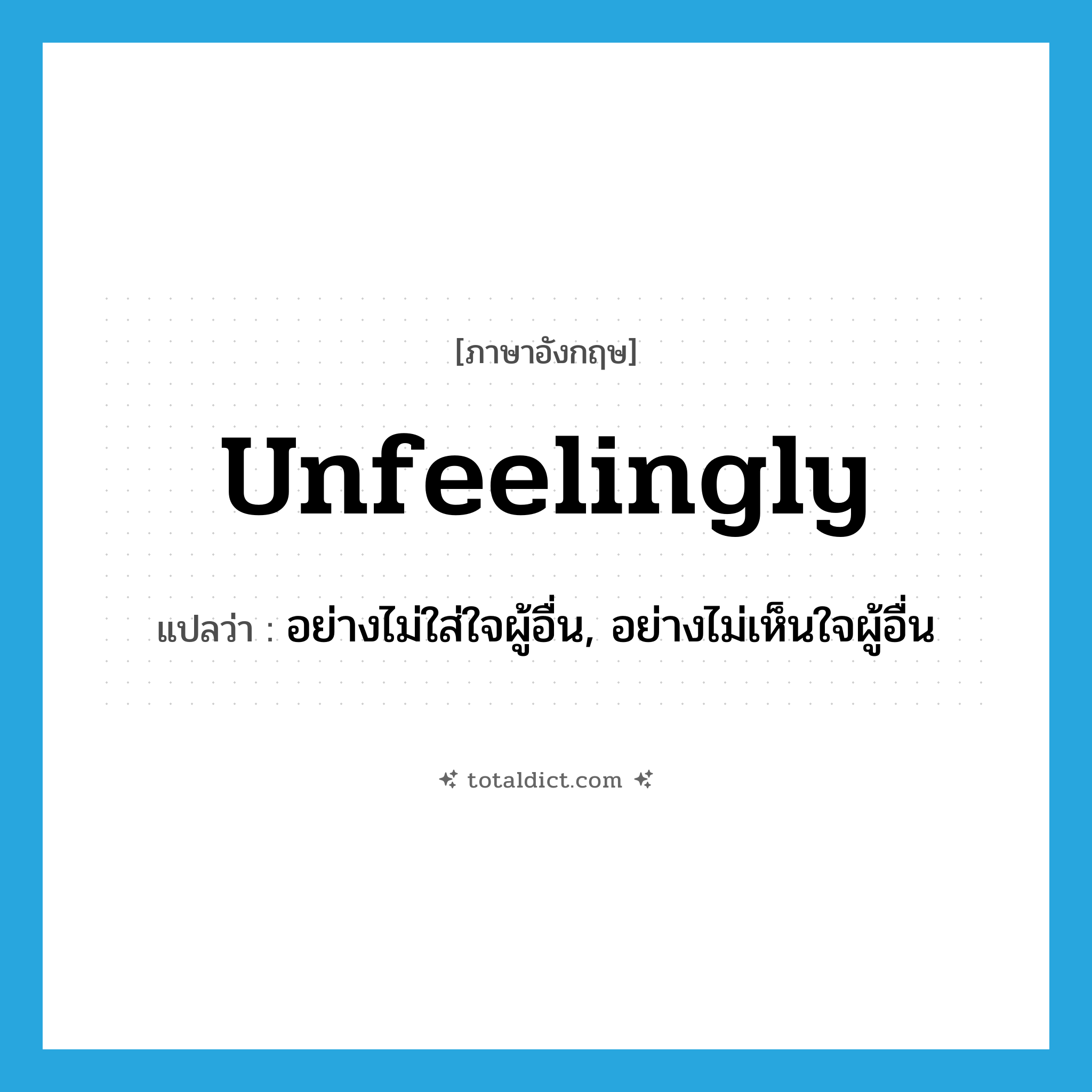unfeelingly แปลว่า?, คำศัพท์ภาษาอังกฤษ unfeelingly แปลว่า อย่างไม่ใส่ใจผู้อื่น, อย่างไม่เห็นใจผู้อื่น ประเภท ADV หมวด ADV